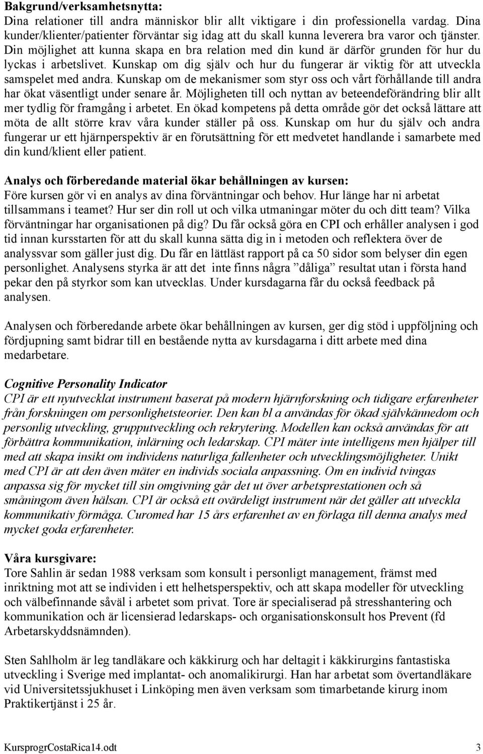 Din möjlighet att kunna skapa en bra relation med din kund är därför grunden för hur du lyckas i arbetslivet. Kunskap om dig själv och hur du fungerar är viktig för att utveckla samspelet med andra.