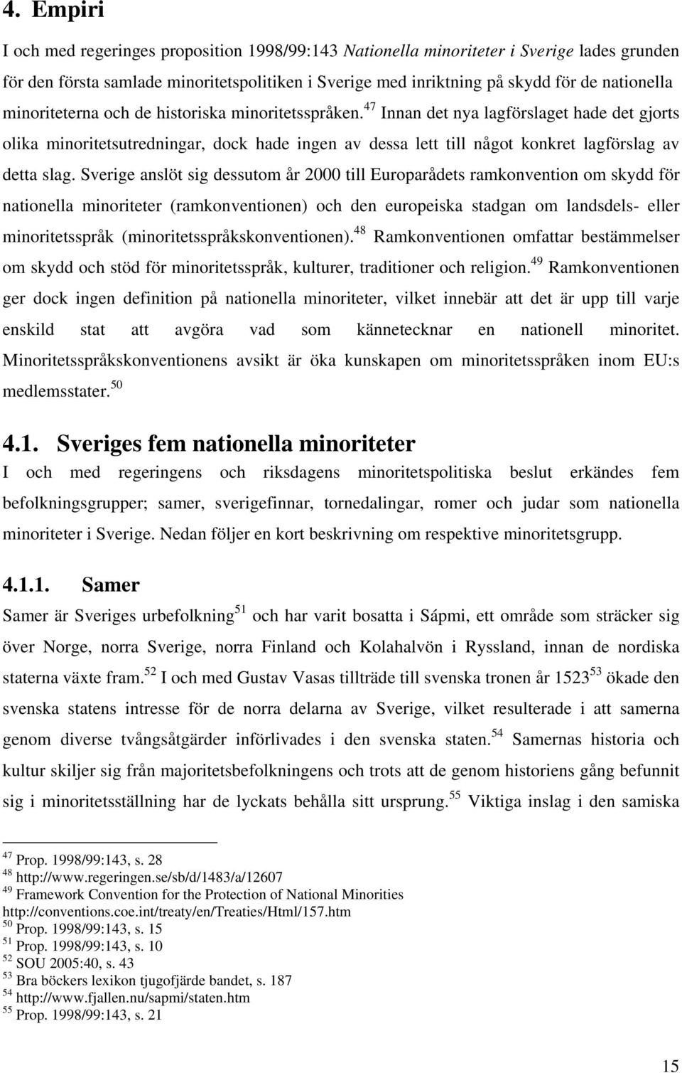 Sverige anslöt sig dessutom år 2000 till Europarådets ramkonvention om skydd för nationella minoriteter (ramkonventionen) och den europeiska stadgan om landsdels- eller minoritetsspråk