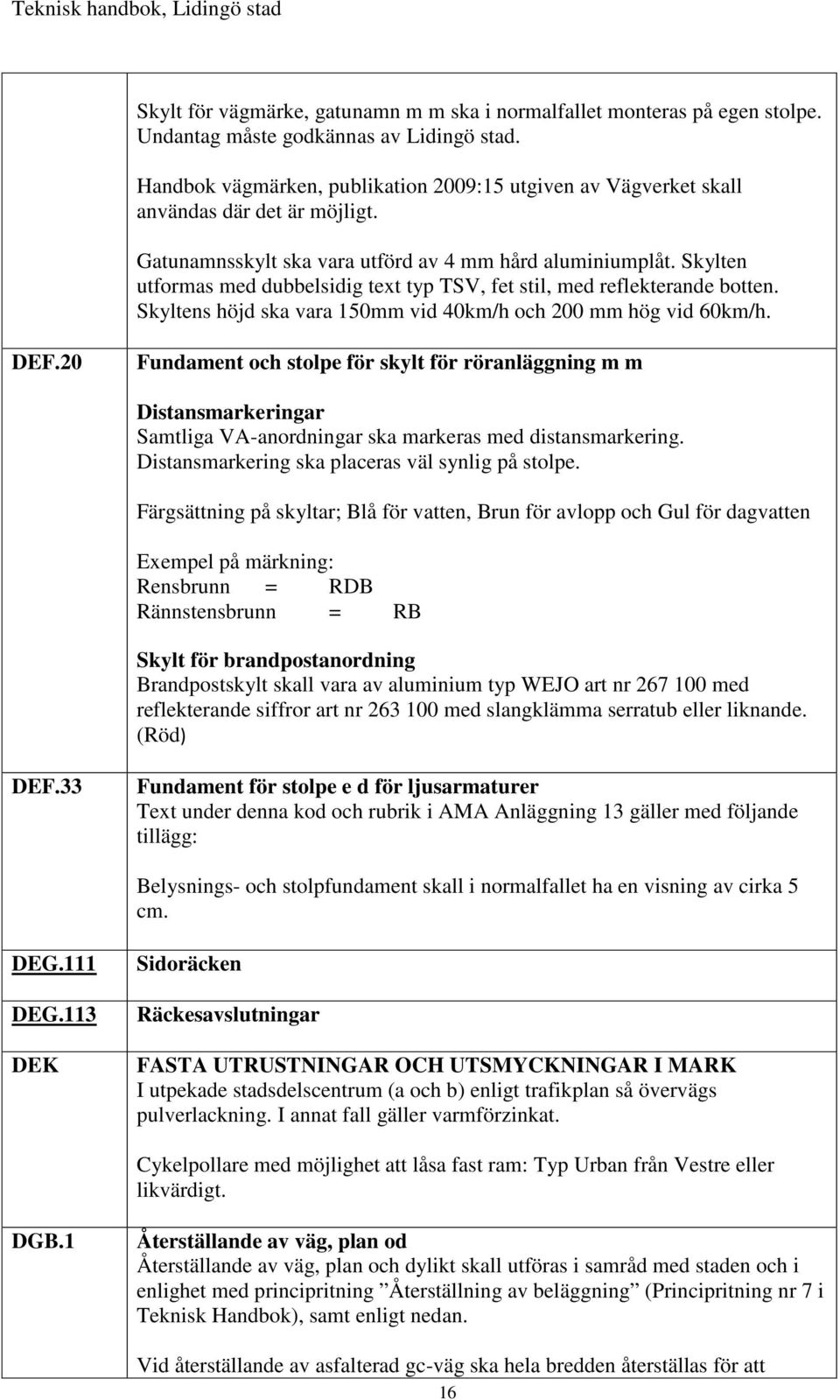 Skylten utformas med dubbelsidig text typ TSV, fet stil, med reflekterande botten. Skyltens höjd ska vara 150mm vid 40km/h och 200 mm hög vid 60km/h. DEF.