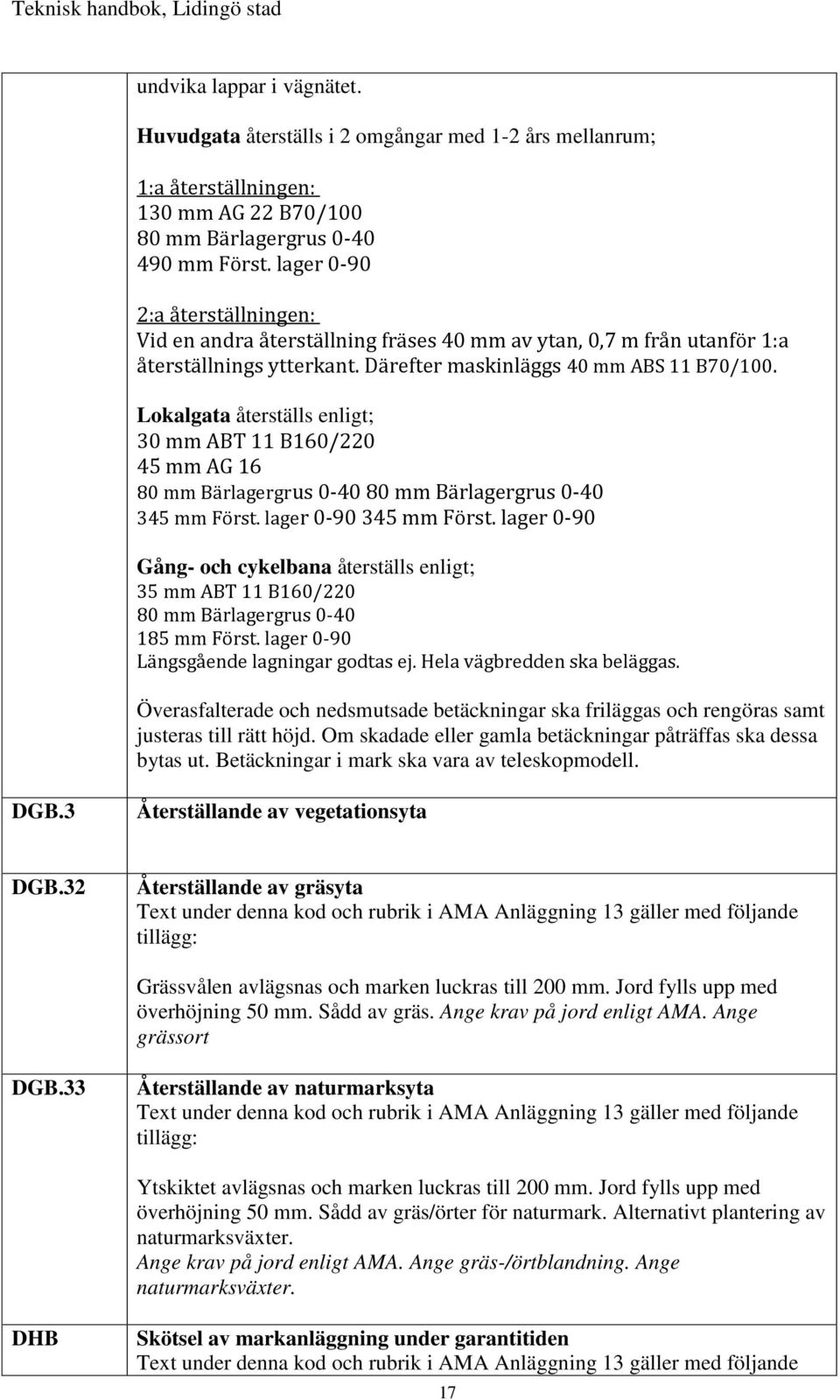 Lokalgata återställs enligt; 30 mm ABT 11 B160/220 45 mm AG 16 80 mm Bärlagergrus 0-40 80 mm Bärlagergrus 0-40 345 mm Först. lager 0-90 345 mm Först.