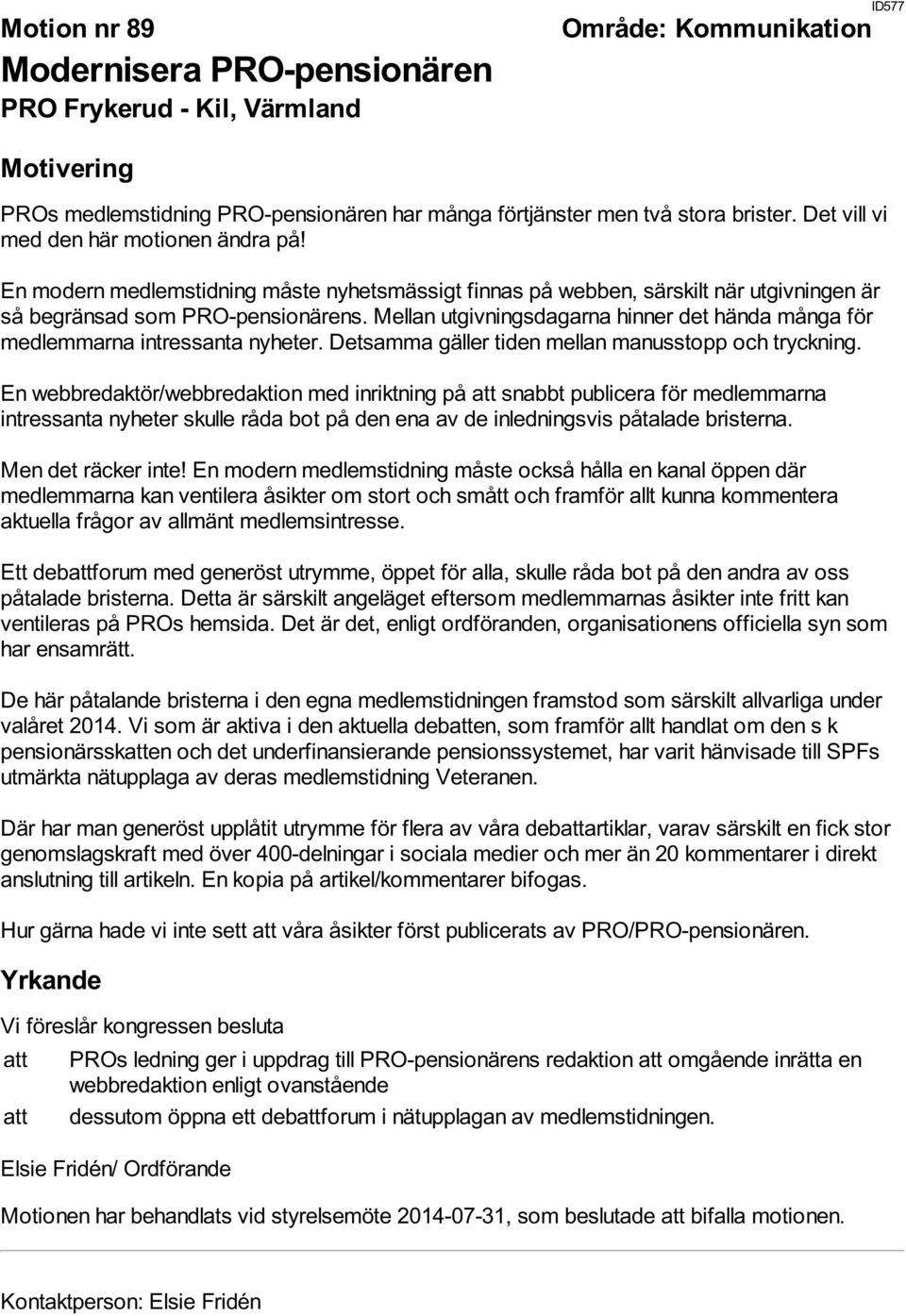 Mellan utgivningsdagarna hinner det hända många för medlemmarna intressanta nyheter. Detsamma gäller tiden mellan manusstopp och tryckning.