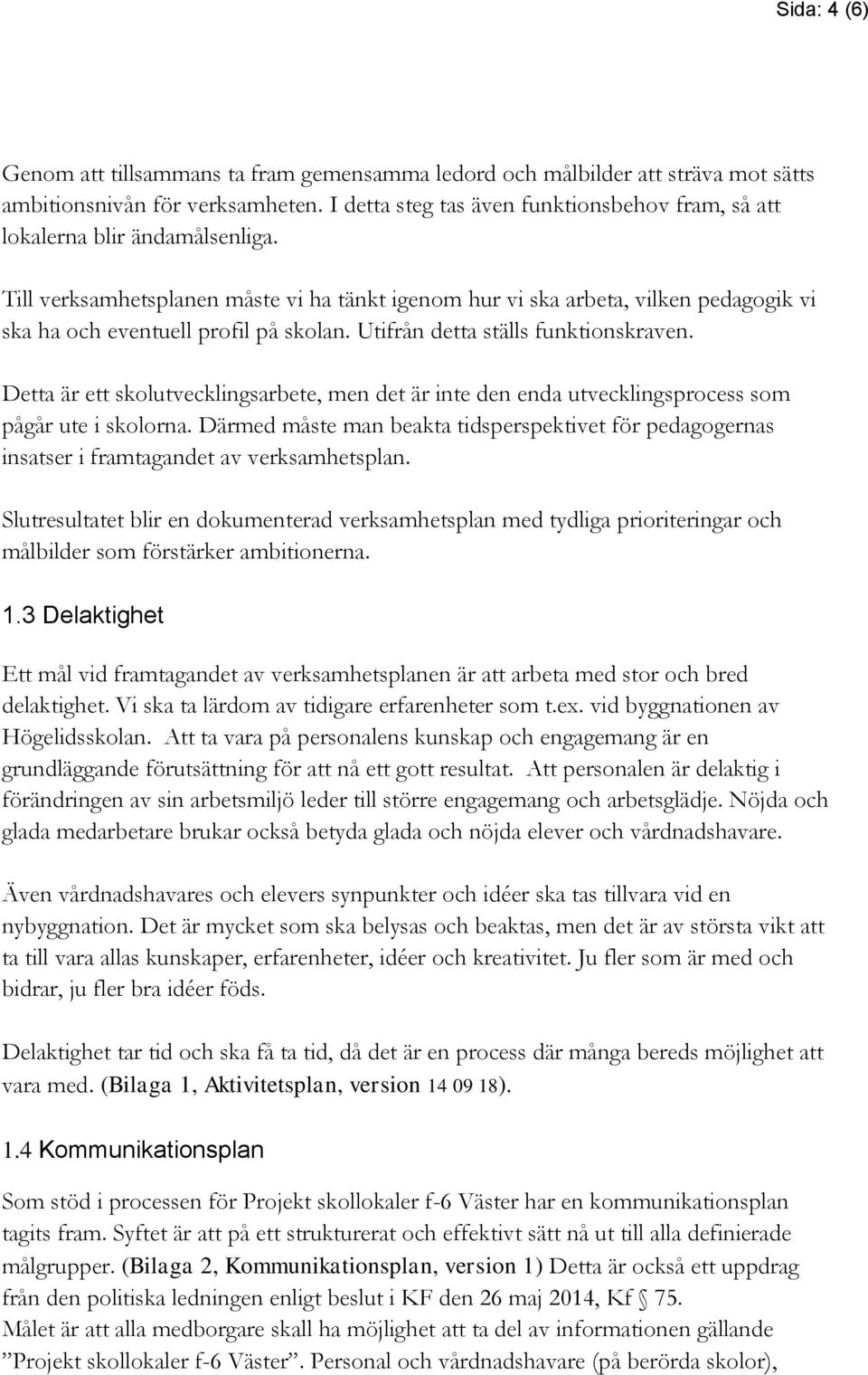 Till verksamhetsplanen måste vi ha tänkt igenom hur vi ska arbeta, vilken pedagogik vi ska ha och eventuell profil på skolan. Utifrån detta ställs funktionskraven.