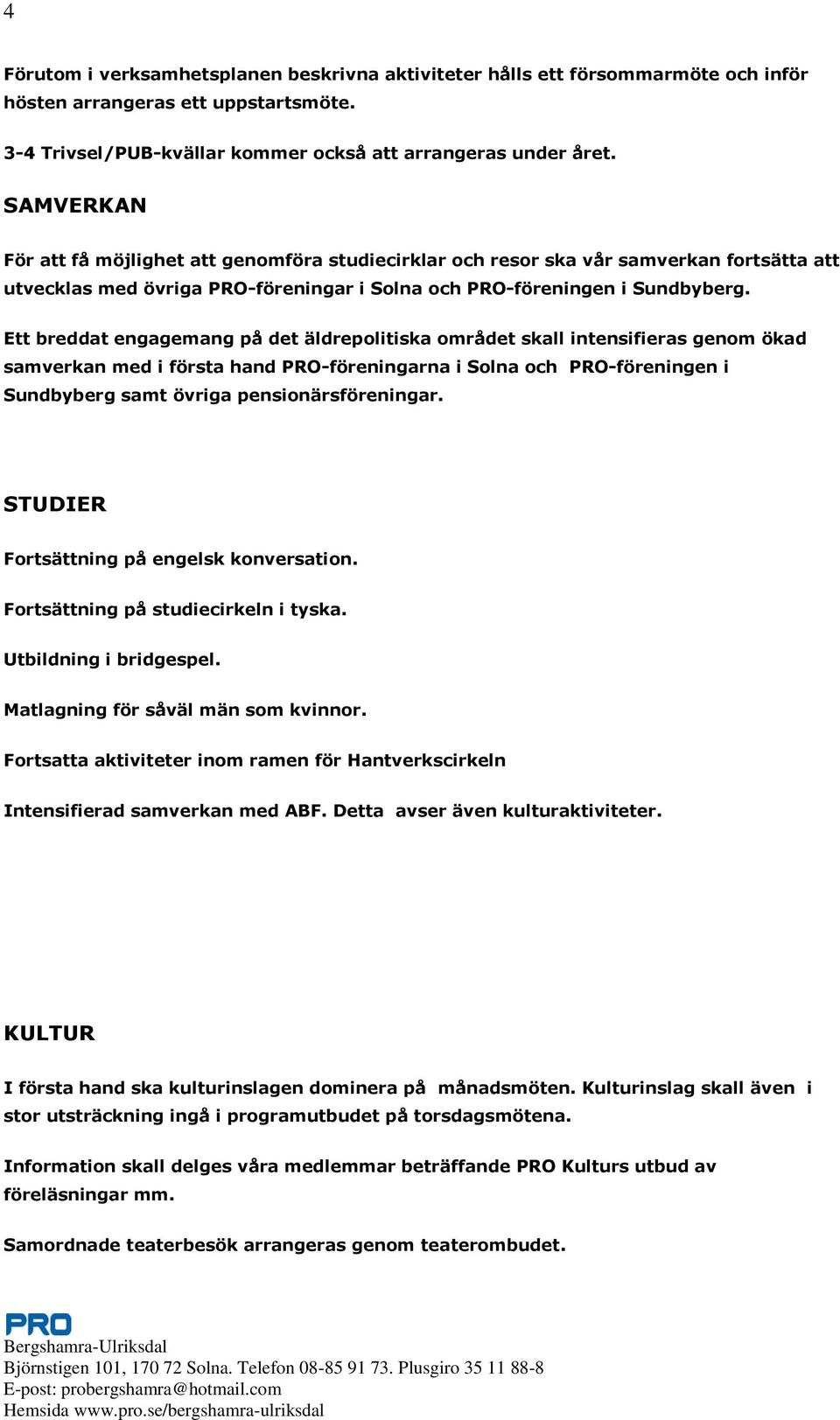 Ett breddat engagemang på det äldrepolitiska området skall intensifieras genom ökad samverkan med i första hand PRO-föreningarna i Solna och PRO-föreningen i Sundbyberg samt övriga