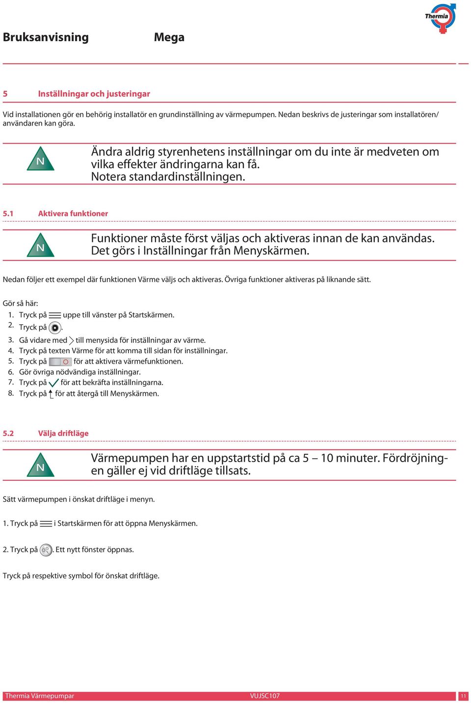 1 Aktivera funktioner N Funktioner måste först väljas och aktiveras innan de kan användas. Det görs i Inställningar från Menyskärmen. Nedan följer ett exempel där funktionen Värme väljs och aktiveras.