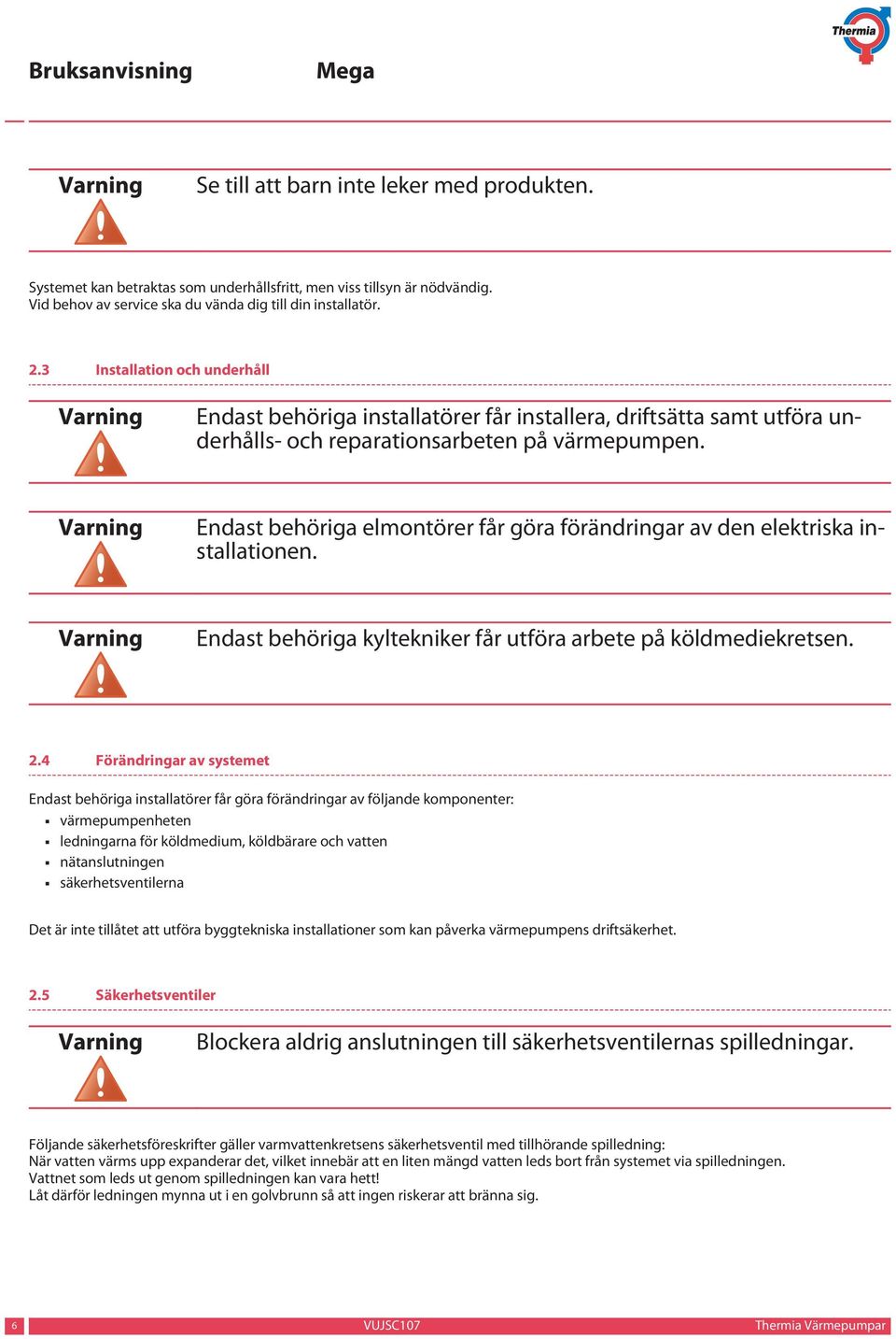 Varning Endast behöriga elmontörer får göra förändringar av den elektriska installationen. Varning Endast behöriga kyltekniker får utföra arbete på köldmediekretsen. 2.