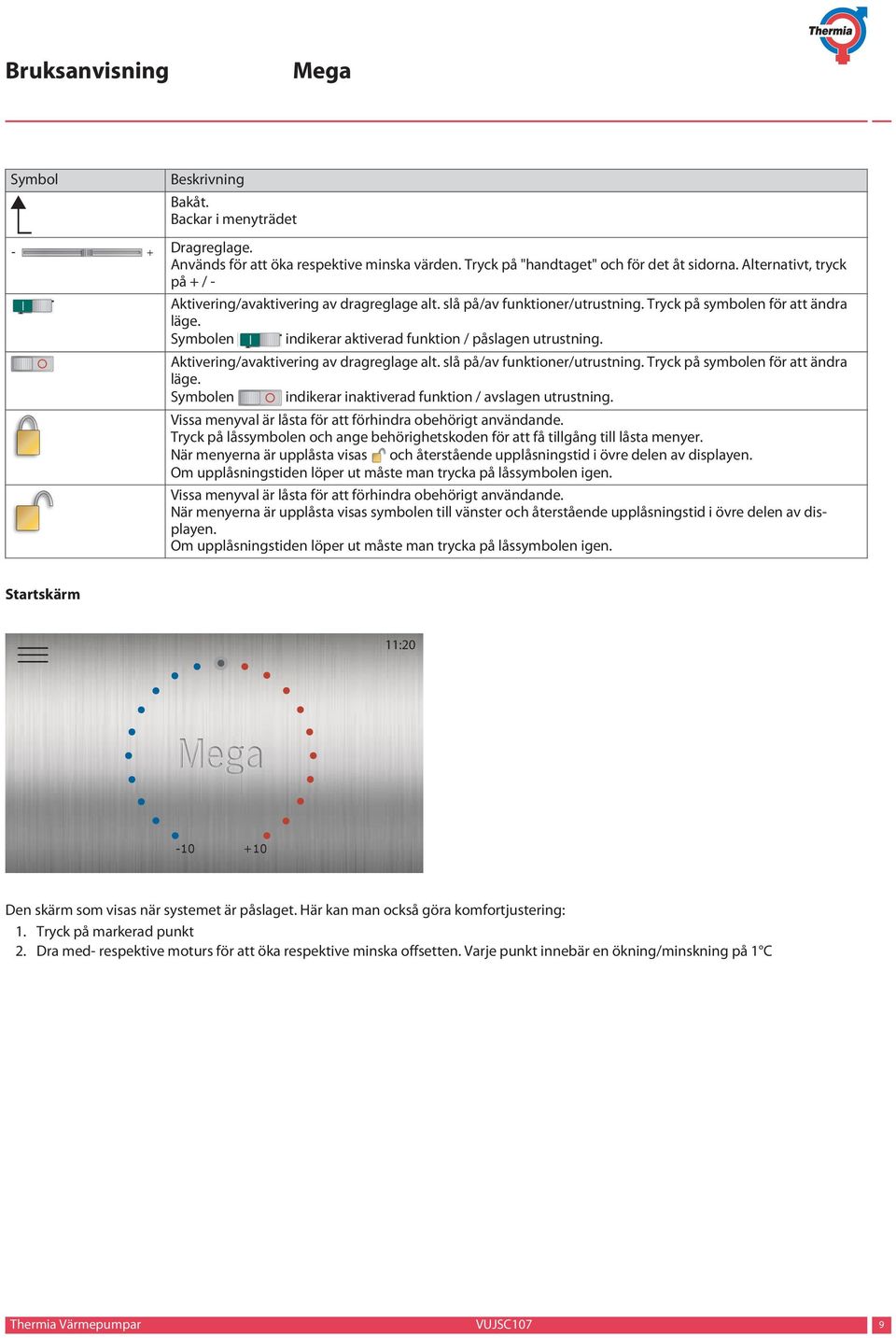 Symbolen indikerar aktiverad funktion / påslagen utrustning. Aktivering/avaktivering av dragreglage alt. slå på/av funktioner/utrustning. Tryck på symbolen för att ändra läge.