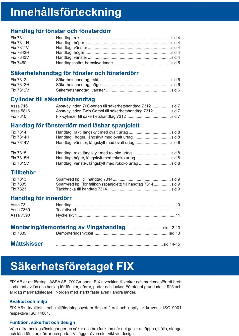 .. sid 6 Fix 7312H Säkerhetshandtag, höger... sid 6 Fix 7312V Säkerhetshandtag, vänster... sid 6 Cylinder till säkerhetshandtag Assa 716 Assa-cylinder, 700-serien till säkerhetshandtag 7312.