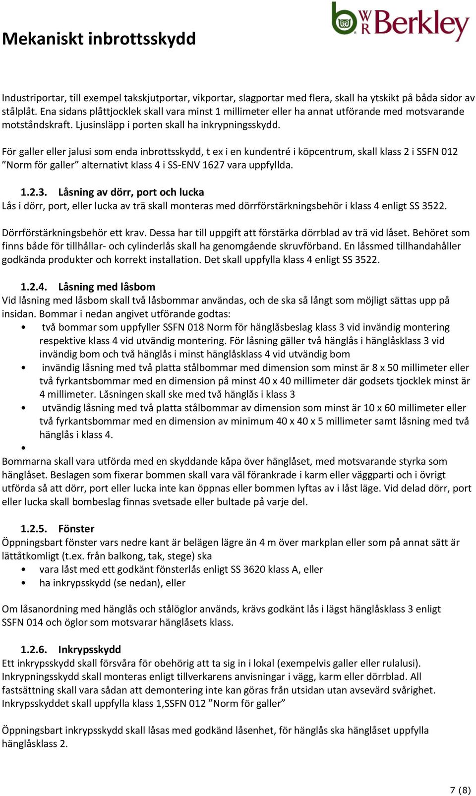 För galler eller jalusi som enda inbrottsskydd, t ex i en kundentré i köpcentrum, skall klass 2 i SSFN 012 Norm för galler alternativt klass 4 i SS-ENV 1627 vara uppfyllda. 1.2.3.