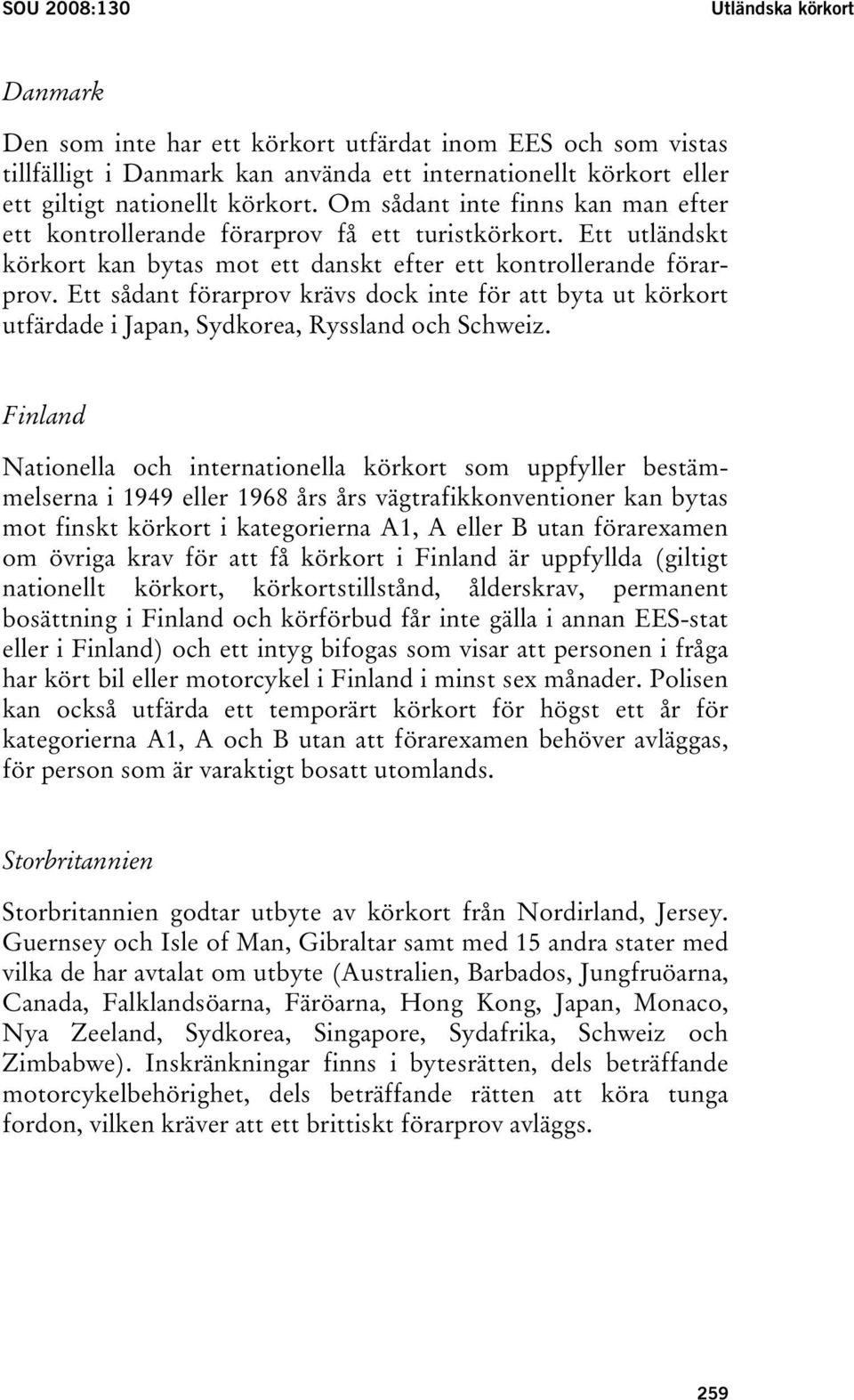 Ett sådant förarprov krävs dock inte för att byta ut körkort utfärdade i Japan, Sydkorea, Ryssland och Schweiz.