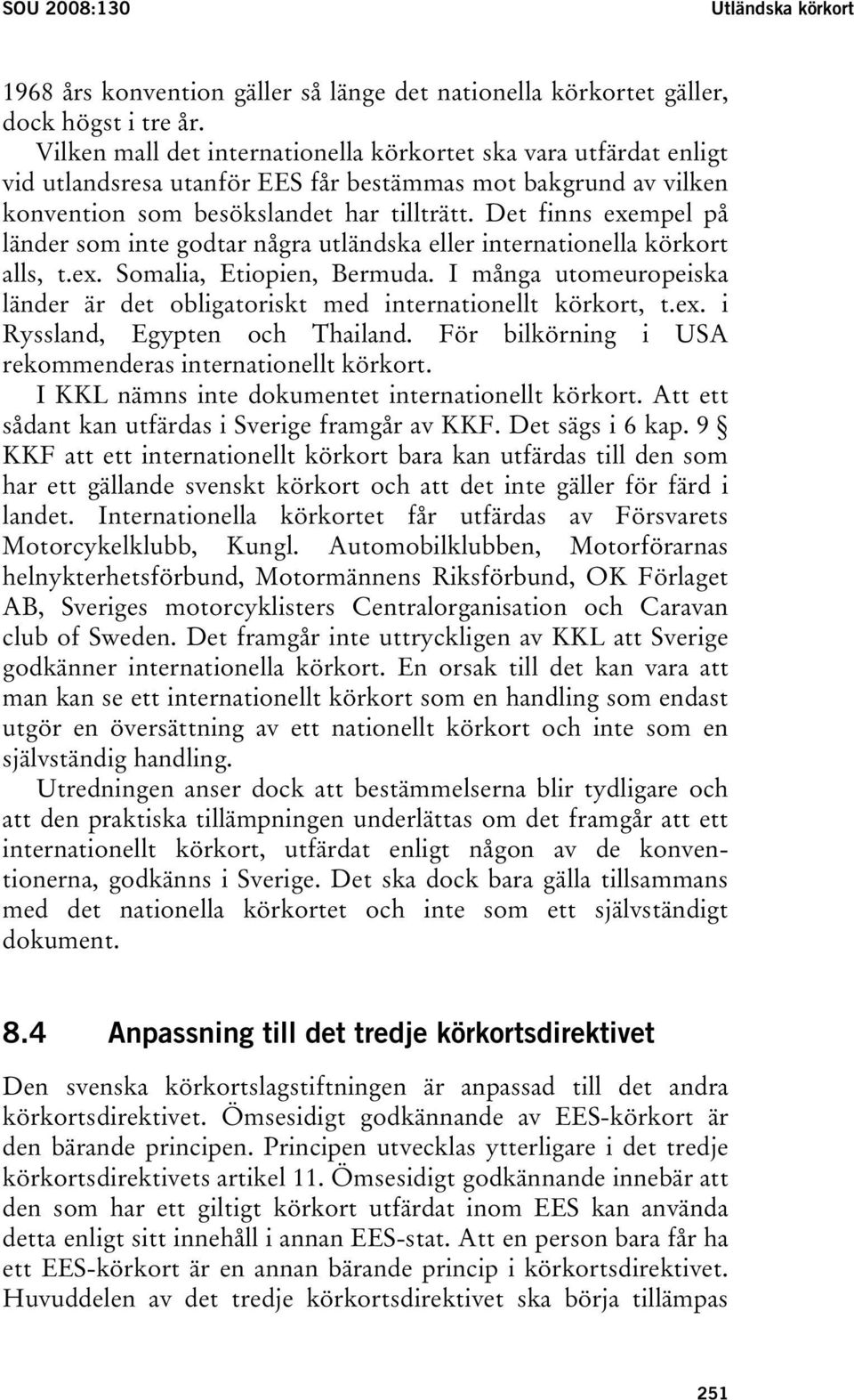 Det finns exempel på länder som inte godtar några utländska eller internationella körkort alls, t.ex. Somalia, Etiopien, Bermuda.