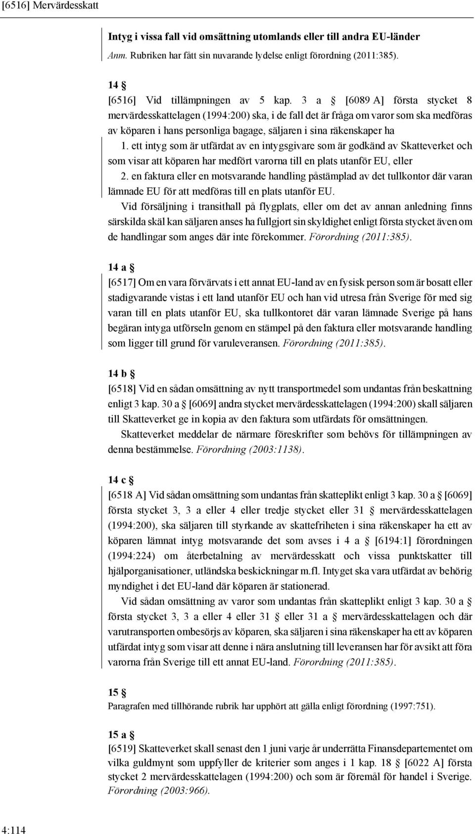 3 a [6089 A] första stycket 8 mervärdesskattelagen (1994:200) ska, i de fall det är fråga om varor som ska medföras av köparen i hans personliga bagage, säljaren i sina räkenskaper ha 1.