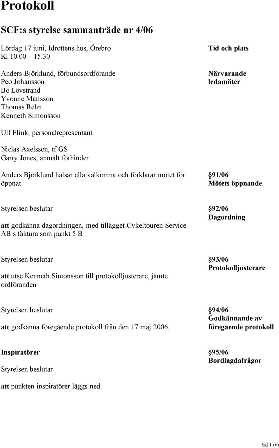 GS Garry Jones, anmält förhinder Anders Björklund hälsar alla välkomna och förklarar mötet för öppnat 91/06 Mötets öppnande att godkänna dagordningen, med tillägget Cykeltouren Service AB:s faktura