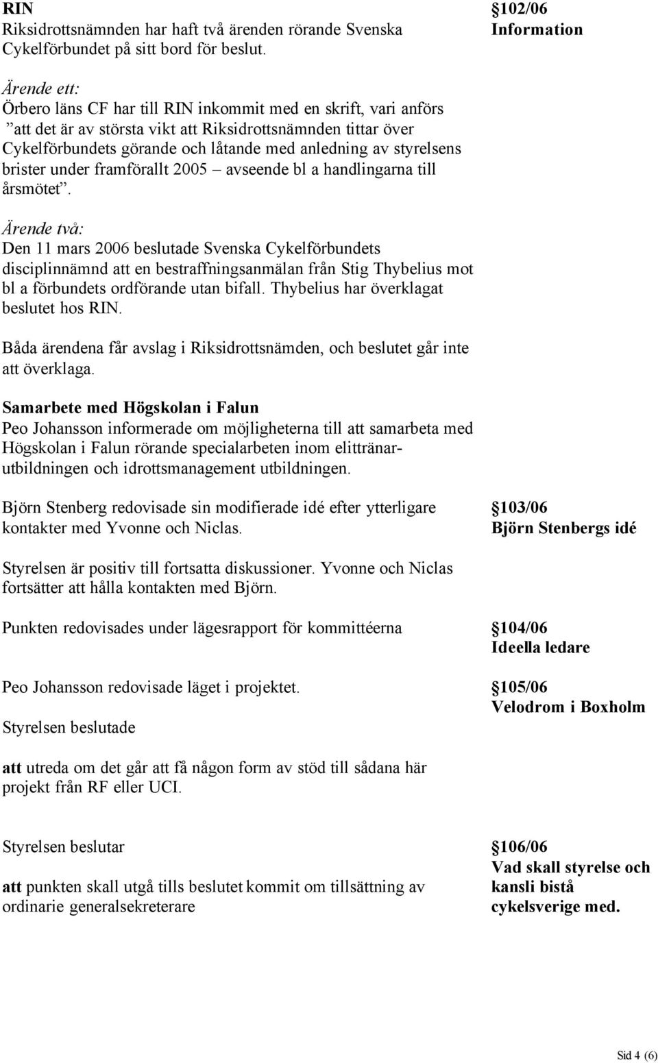 anledning av styrelsens brister under framförallt 2005 avseende bl a handlingarna till årsmötet.