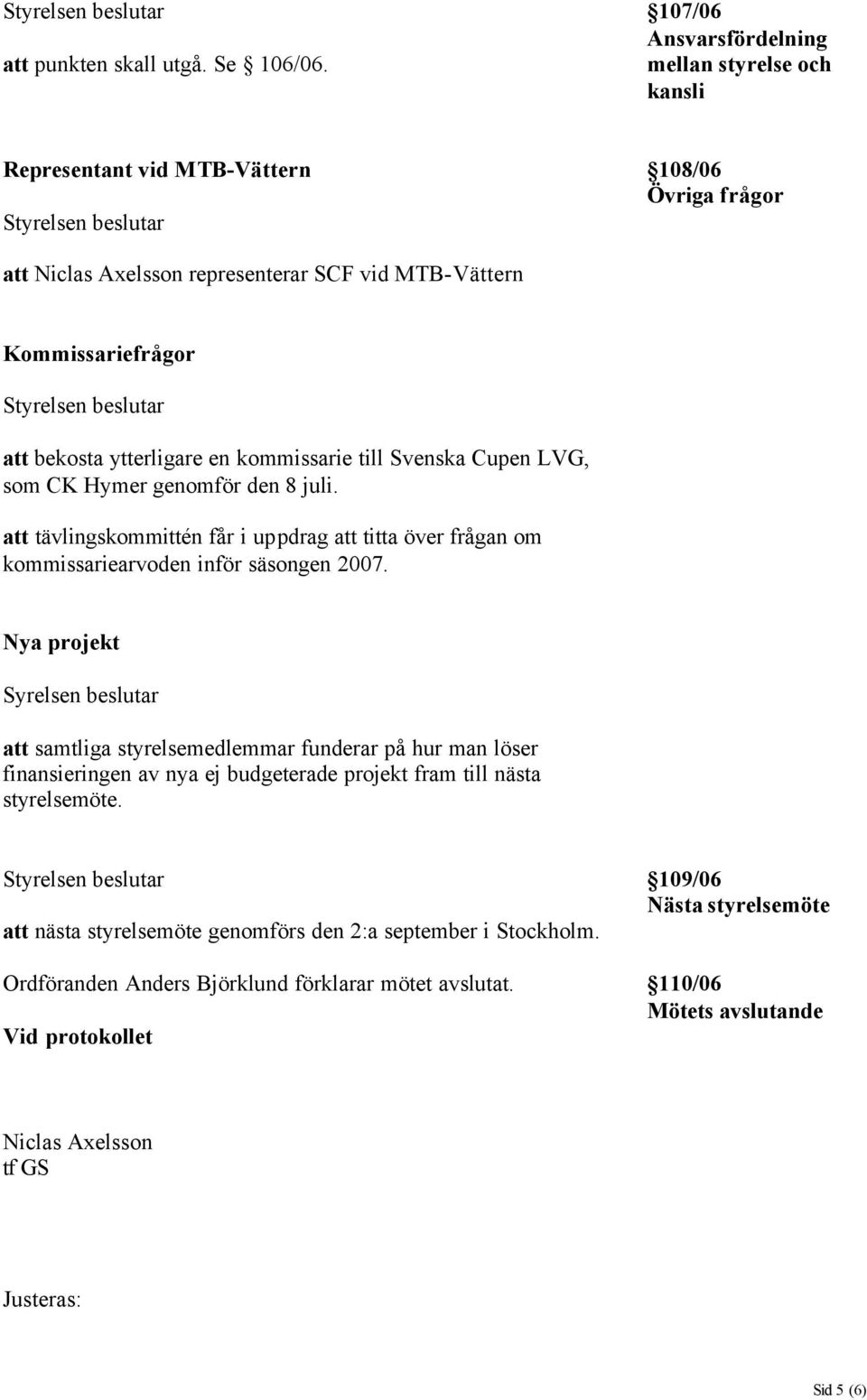 en kommissarie till Svenska Cupen LVG, som CK Hymer genomför den 8 juli. att tävlingskommittén får i uppdrag att titta över frågan om kommissariearvoden inför säsongen 2007.