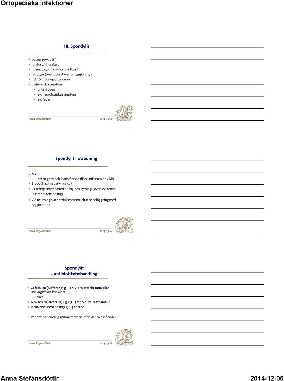 feber Spondylit - utredning MR - om negativ och kvarstående klinisk misstanke ny MR Blododling - negativ i ca 50% CT-ledd punktion med odling och cytologi (även vid redan insatt