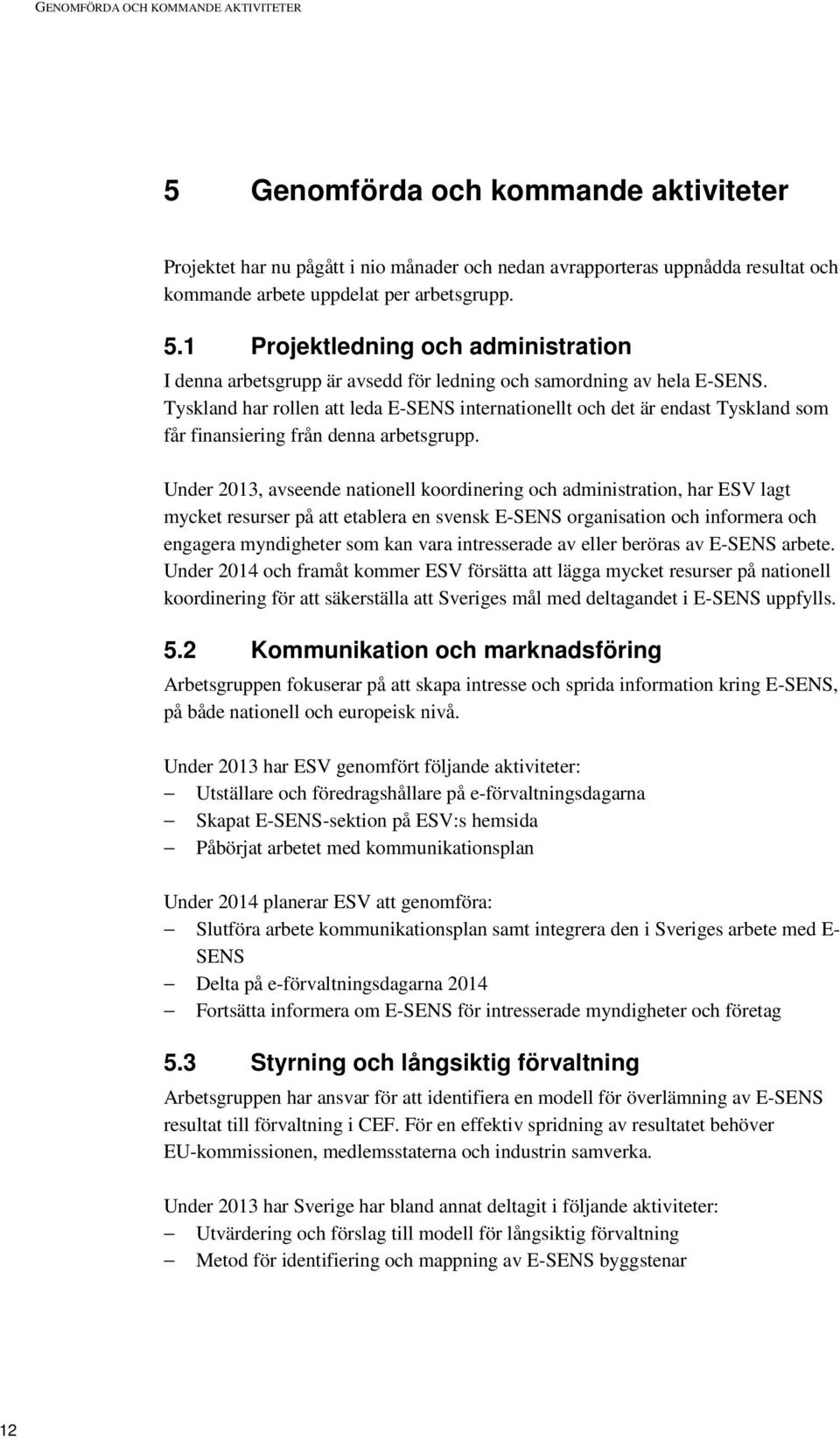 Tyskland har rollen att leda E-SENS internationellt och det är endast Tyskland som får finansiering från denna arbetsgrupp.