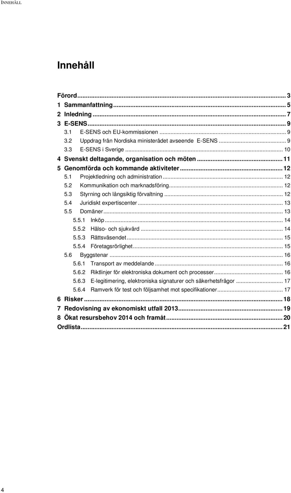 .. 12 5.4 Juridiskt expertiscenter... 13 5.5 Domäner... 13 5.5.1 Inköp... 14 5.5.2 Hälso- och sjukvård... 14 5.5.3 Rättsväsendet... 15 5.5.4 Företagsrörlighet... 15 5.6 Byggstenar... 16 5.6.1 Transport av meddelande.