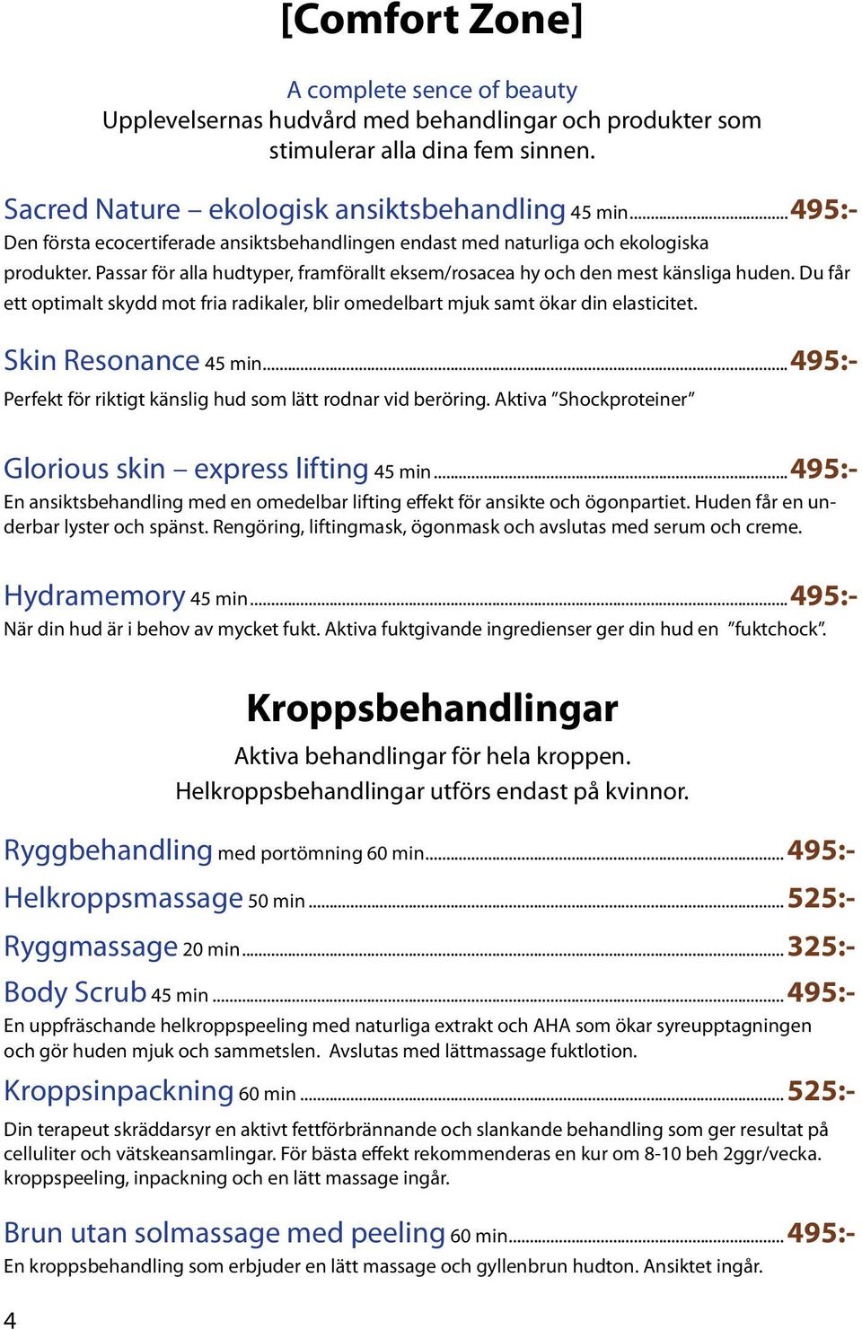 Du får ett optimalt skydd mot fria radikaler, blir omedelbart mjuk samt ökar din elasticitet. Skin Resonance 45 min...495:- Perfekt för riktigt känslig hud som lätt rodnar vid beröring.