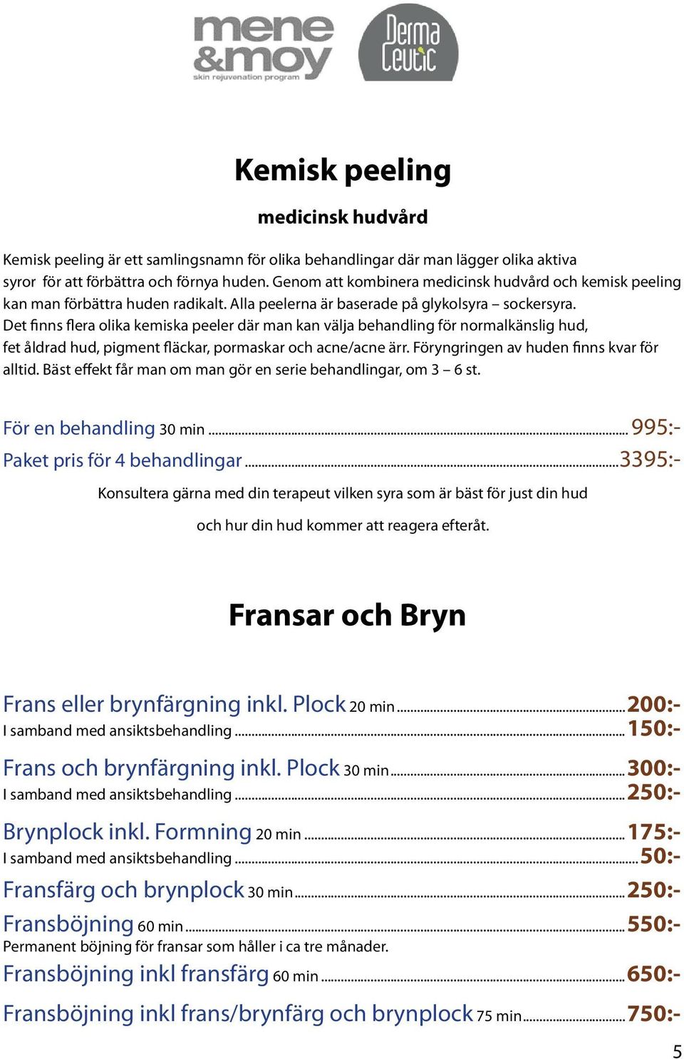 Det finns flera olika kemiska peeler där man kan välja behandling för normalkänslig hud, fet åldrad hud, pigment fläckar, pormaskar och acne/acne ärr. Föryngringen av huden finns kvar för alltid.