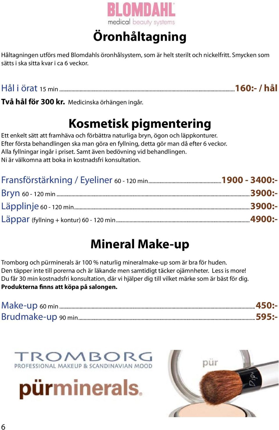 Efter första behandlingen ska man göra en fyllning, detta gör man då efter 6 veckor. Alla fyllningar ingår i priset. Samt även bedövning vid behandlingen.