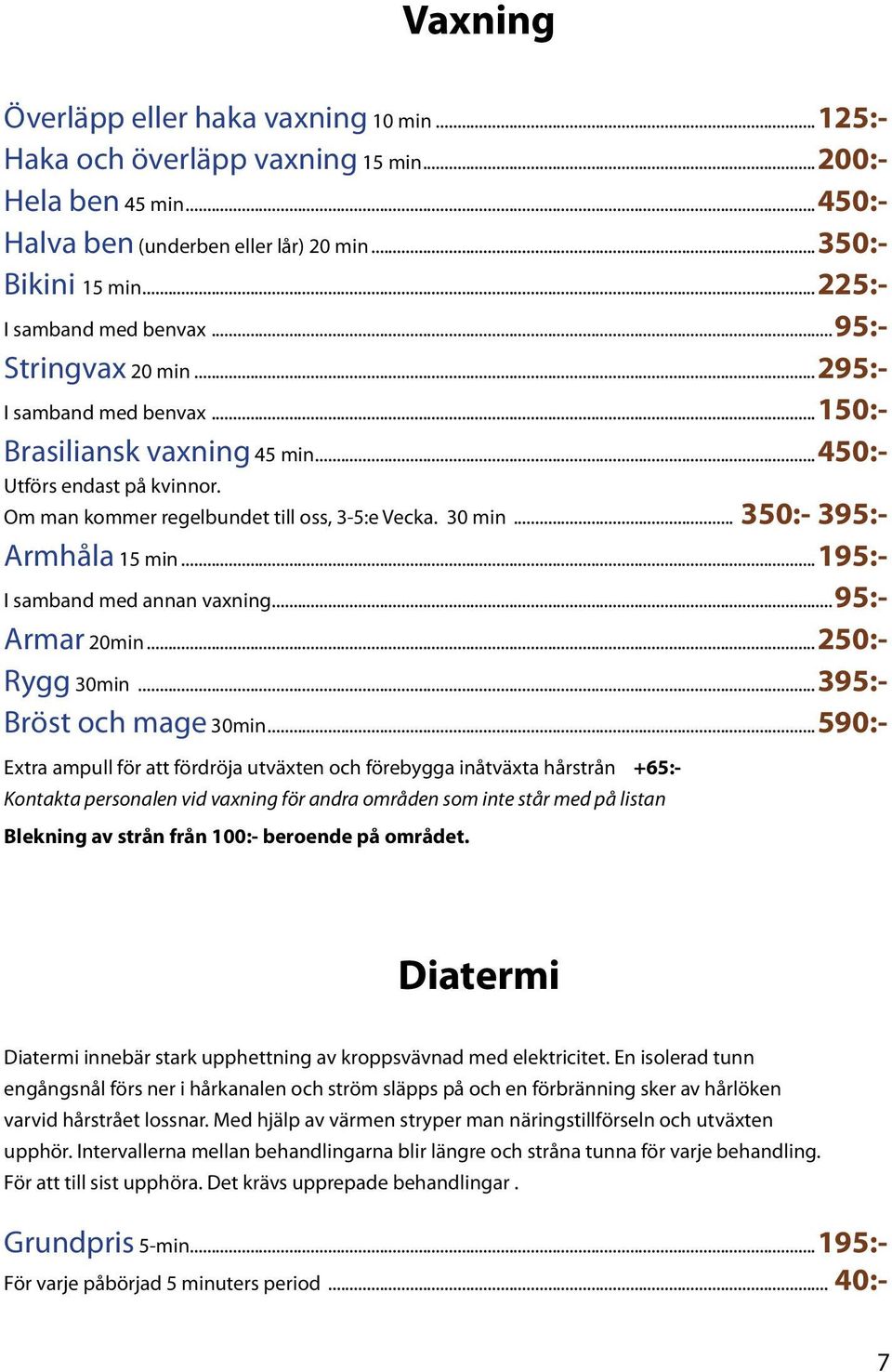 30 min... 350:- 395:- Armhåla 15 min...195:- I samband med annan vaxning...95:- Armar 20min...250:- Rygg 30min...395:- Bröst och mage 30min.