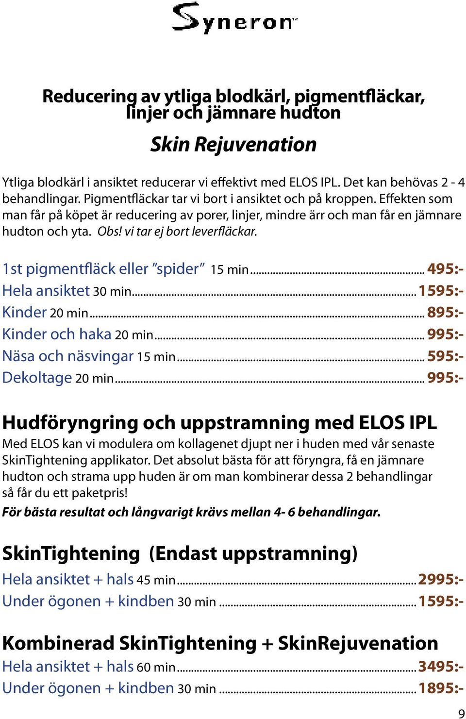 1st pigmentfläck eller spider 15 min... 495:- Hela ansiktet 30 min...1595:- Kinder 20 min... 895:- Kinder och haka 20 min... 995:- Näsa och näsvingar 15 min... 595:- Dekoltage 20 min.