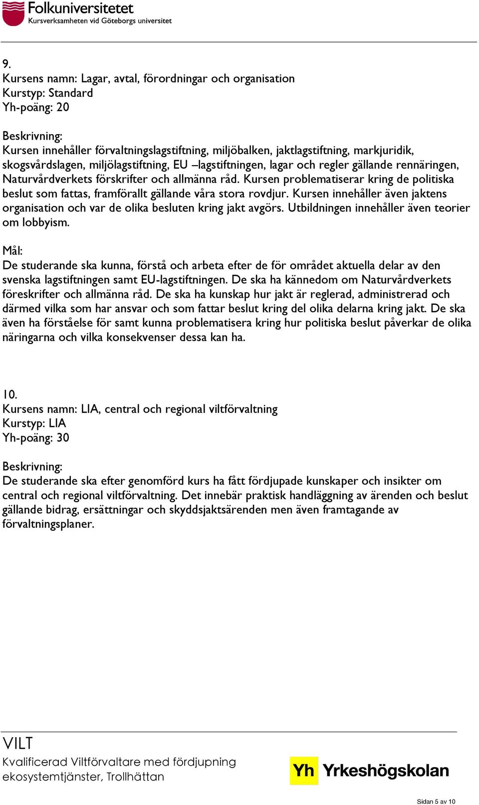 Kursen problematiserar kring de politiska beslut som fattas, framförallt gällande våra stora rovdjur. Kursen innehåller även jaktens organisation och var de olika besluten kring jakt avgörs.