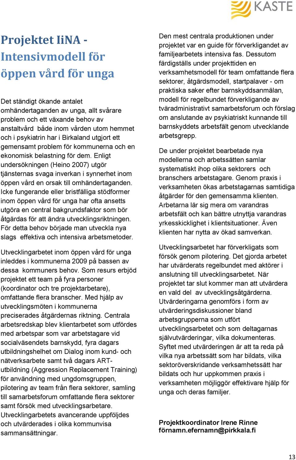 Enligt undersökningen (Heino 2007) utgör tjänsternas svaga inverkan i synnerhet inom öppen vård en orsak till omhändertaganden.