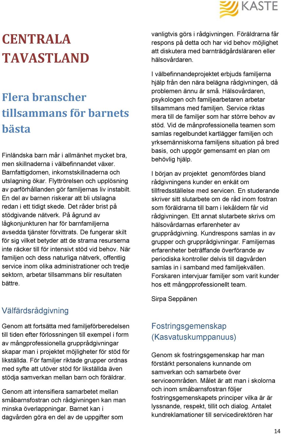 En del av barnen riskerar att bli utslagna redan i ett tidigt skede. Det råder brist på stödgivande nätverk. På ågrund av lågkonjunkturen har för barnfamiljerna avsedda tjänster förvittrats.