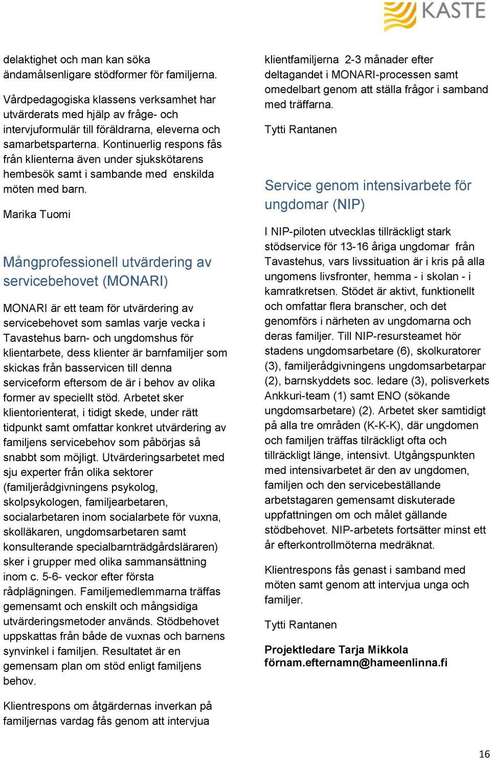 Kontinuerlig respons fås från klienterna även under sjukskötarens hembesök samt i sambande med enskilda möten med barn.