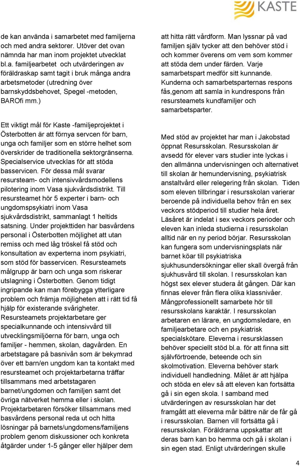 Specialservice utvecklas för att stöda basservicen. För dessa mål svarar resursteam- och intensivvårdsmodellens pilotering inom Vasa sjukvårdsdistrikt.