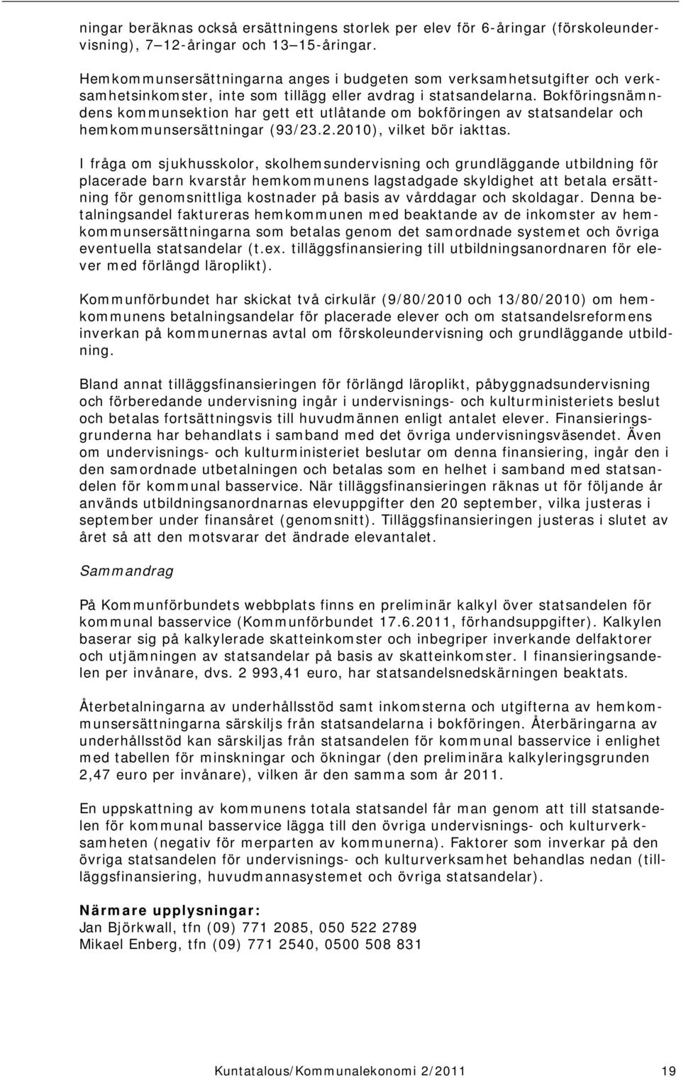 Bokföringsnämndens kommunsektion har gett ett utlåtande om bokföringen av statsandelar och hemkommunsersättningar (93/23.2.2010), vilket bör iakttas.