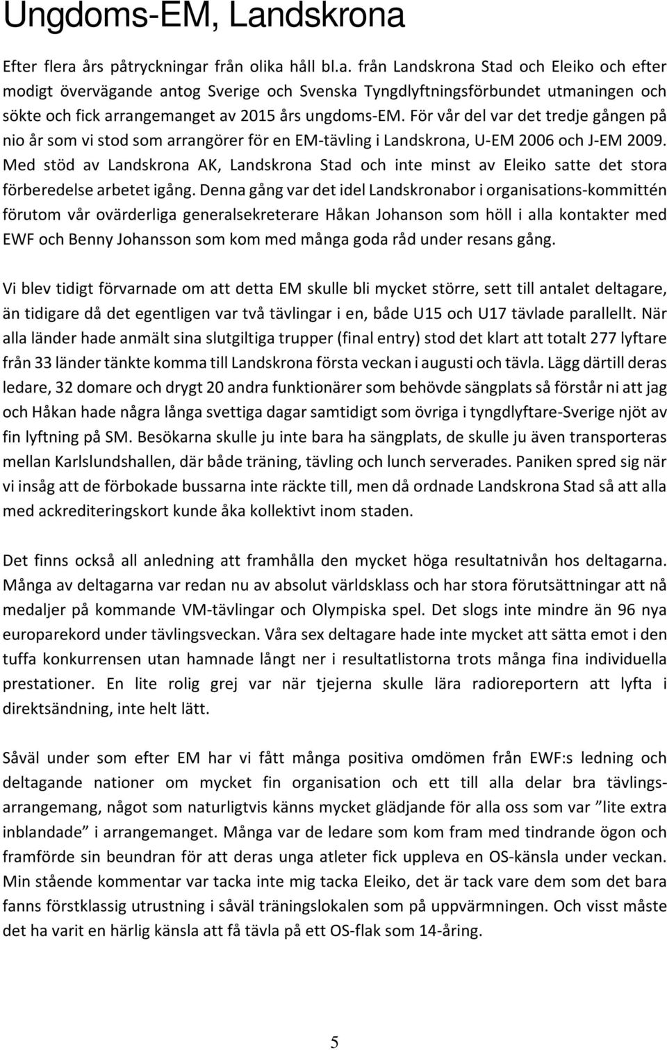 Med stöd av Landskrona AK, Landskrona Stad och inte minst av Eleiko satte det stora förberedelse arbetet igång.