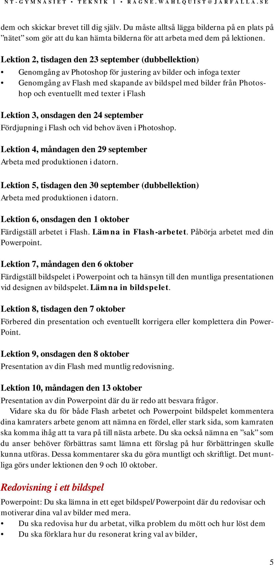 eventuellt med texter i Flash Lektion 3, onsdagen den 24 september Fördjupning i Flash och vid behov även i Photoshop. Lektion 4, måndagen den 29 september Arbeta med produktionen i datorn.