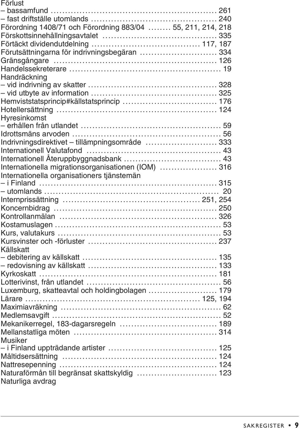 .. 325 Hemviststatsprincip#källstatsprincip... 176 Hotellersättning... 124 Hyresinkomst erhållen från utlandet... 59 Idrottsmäns arvoden... 56 Indrivningsdirektivet tillämpningsområde.
