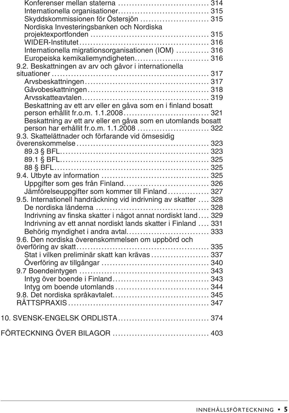 .. 317 Gåvobeskattningen... 318 Arvsskatteavtalen... 319 Beskattning av ett arv eller en gåva som en i finland bosatt person erhållit fr.o.m. 1.1.2008.