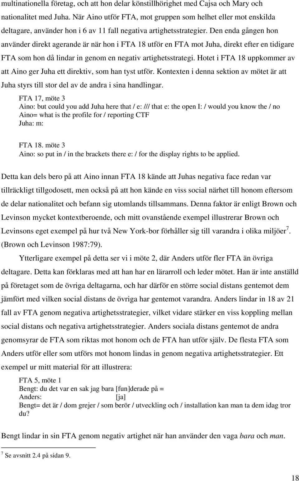 Den enda gången hon använder direkt agerande är när hon i FTA 18 utför en FTA mot Juha, direkt efter en tidigare FTA som hon då lindar in genom en negativ artighetsstrategi.