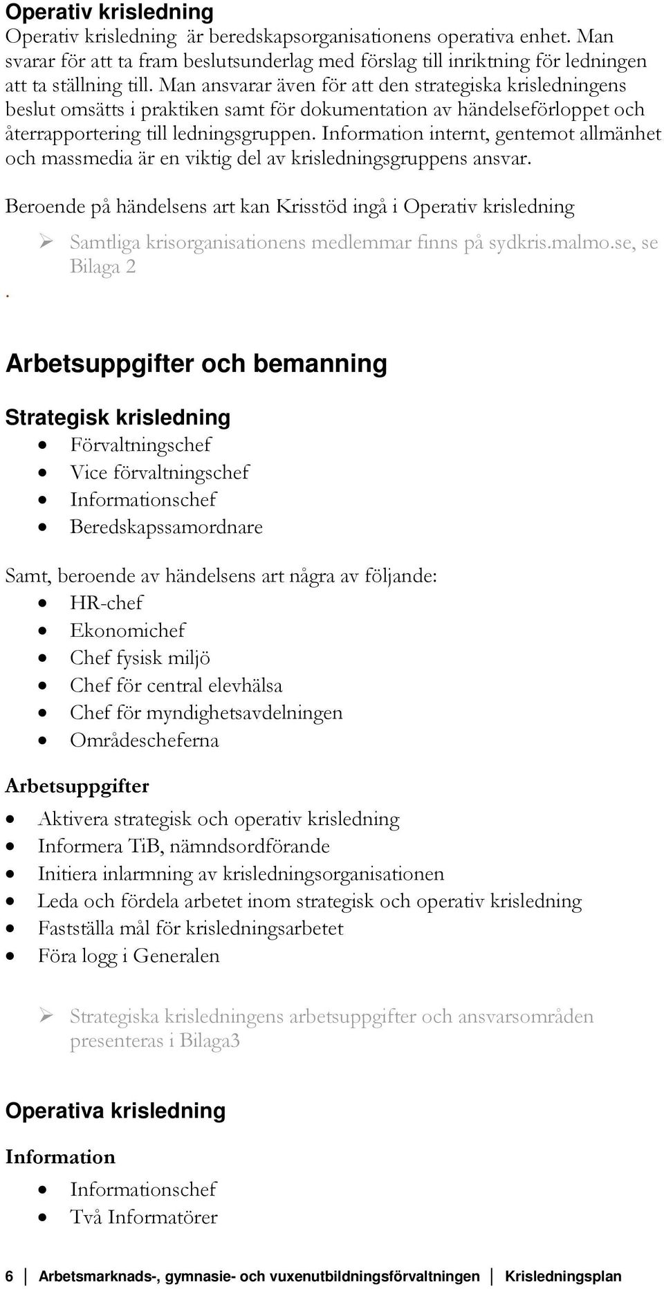 Information internt, gentemot allmänhet och massmedia är en viktig del av krisledningsgruppens ansvar. Beroende på händelsens art kan Krisstöd ingå i Operativ krisledning.