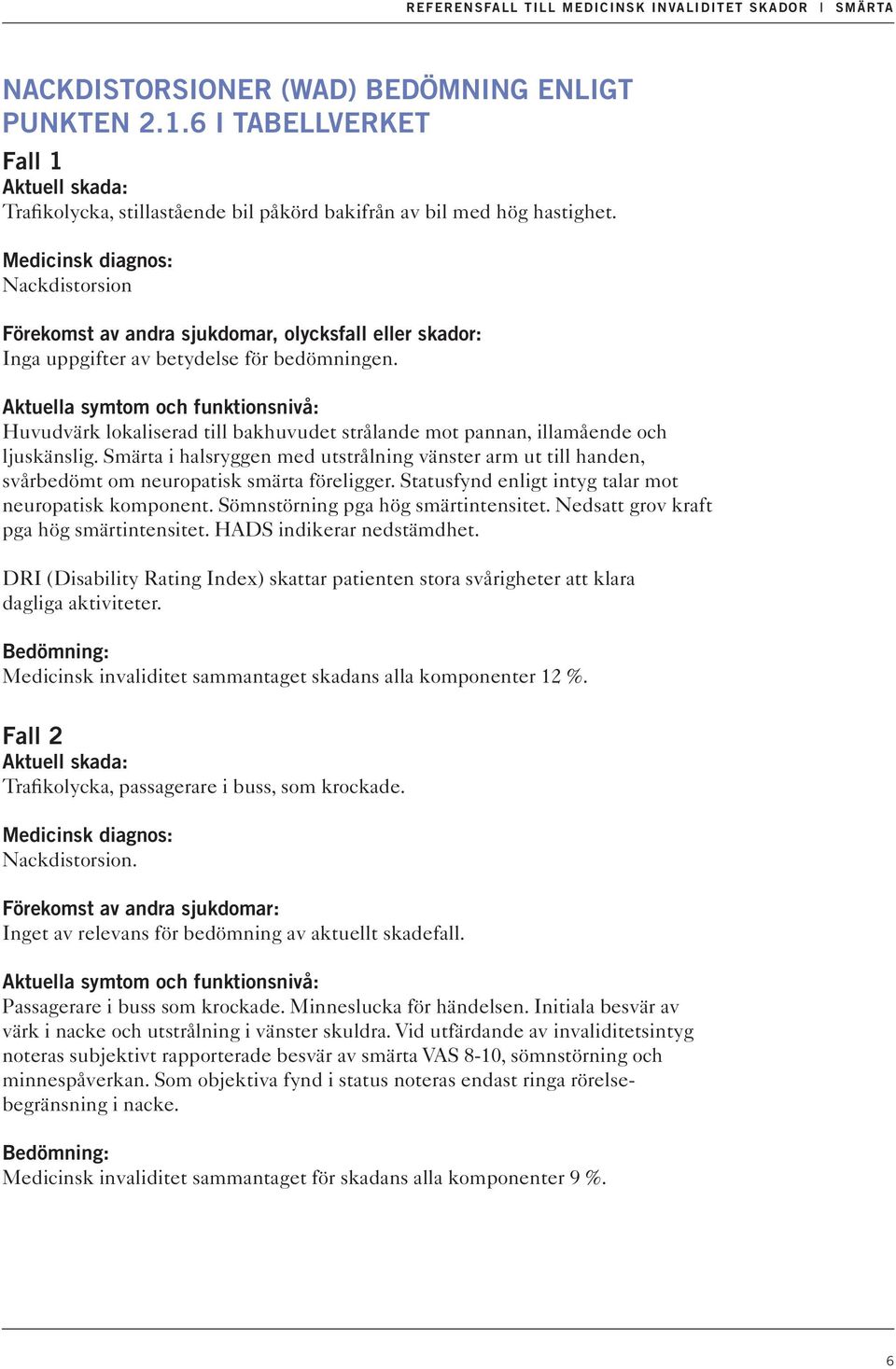 Smärta i halsryggen med utstrålning vänster arm ut till handen, svårbedömt om neuropatisk smärta föreligger. Statusfynd enligt intyg talar mot neuropatisk komponent.