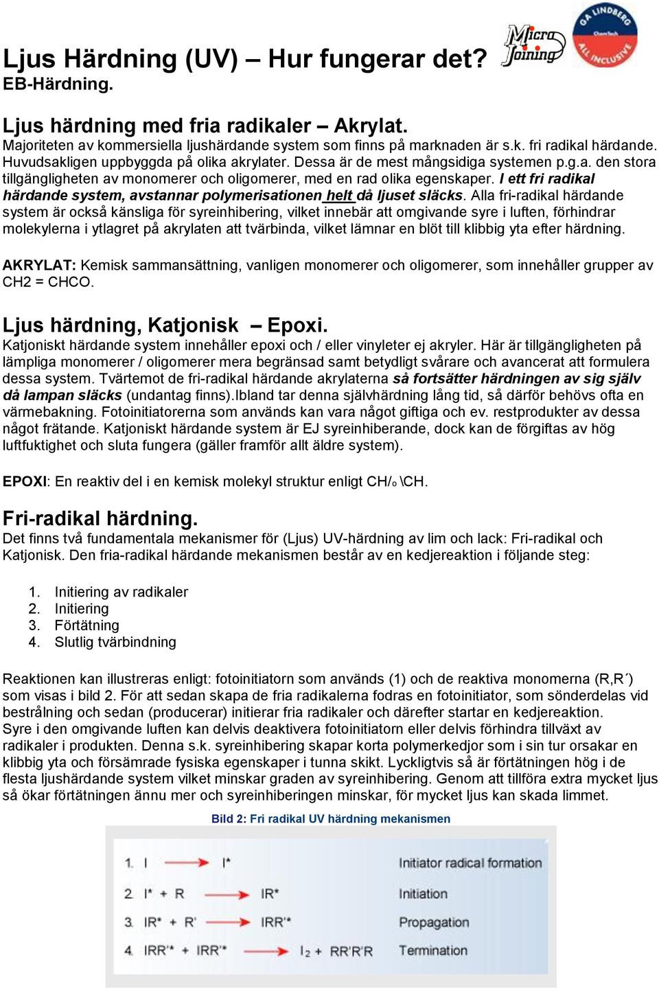 I ett fri radikal härdande system, avstannar polymerisationen helt då ljuset släcks.