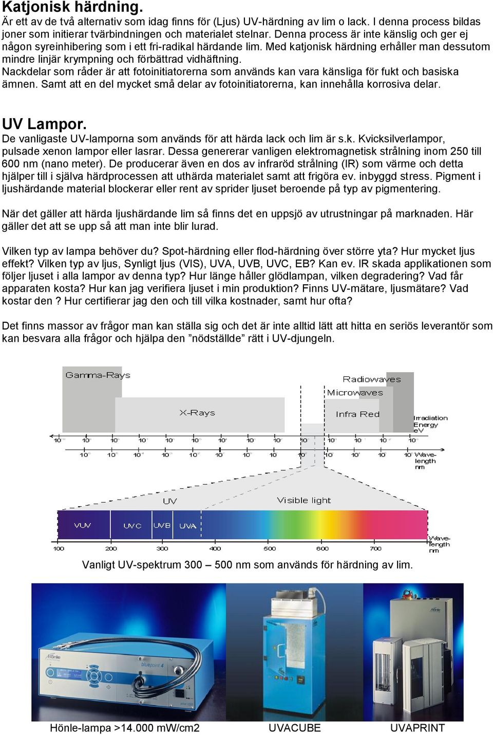 Nackdelar som råder är att fotoinitiatorerna som används kan vara känsliga för fukt och basiska ämnen. Samt att en del mycket små delar av fotoinitiatorerna, kan innehålla korrosiva delar. UV Lampor.