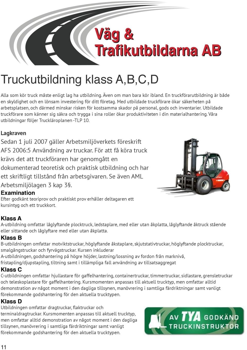 Utbildade truckförare som känner sig säkra och trygga i sina roller ökar produktiviteten i din materialhantering. Våra utbildningar följer Truckläroplanen -TLP 10.