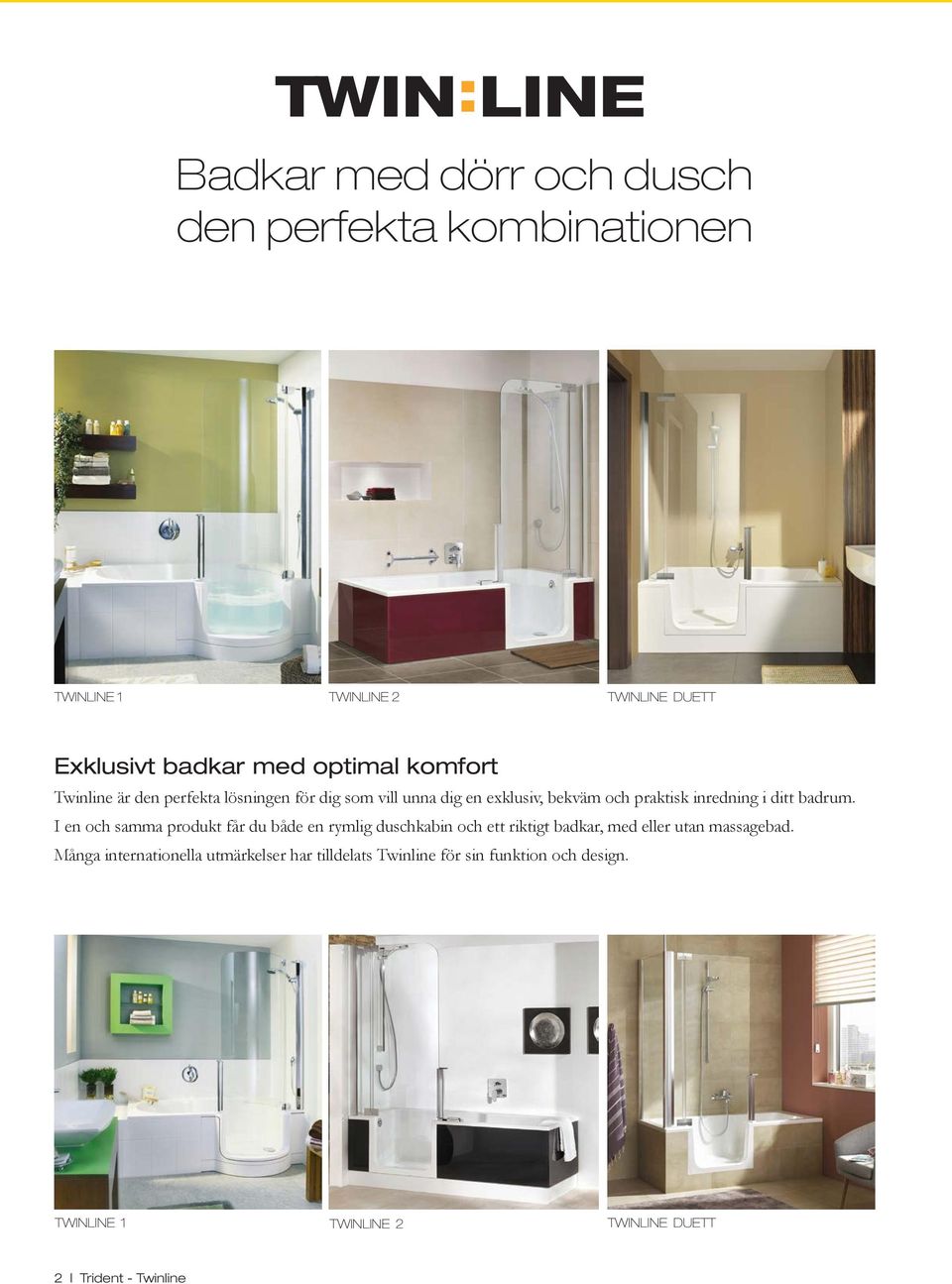 badrum. I en och samma produkt får du både en rymlig duschkabin och ett riktigt badkar, med eller utan massagebad.