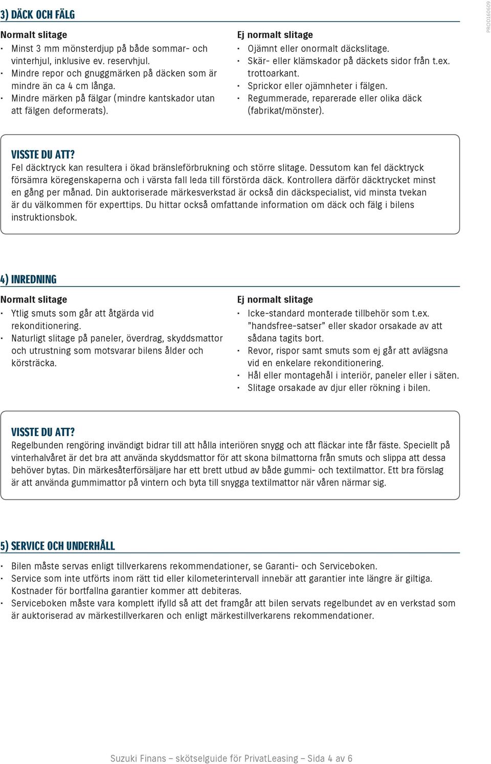 Sprickor eller ojämnheter i fälgen. Regummerade, reparerade eller olika däck (fabrikat/mönster). Fel däcktryck kan resultera i ökad bränsleförbrukning och större slitage.