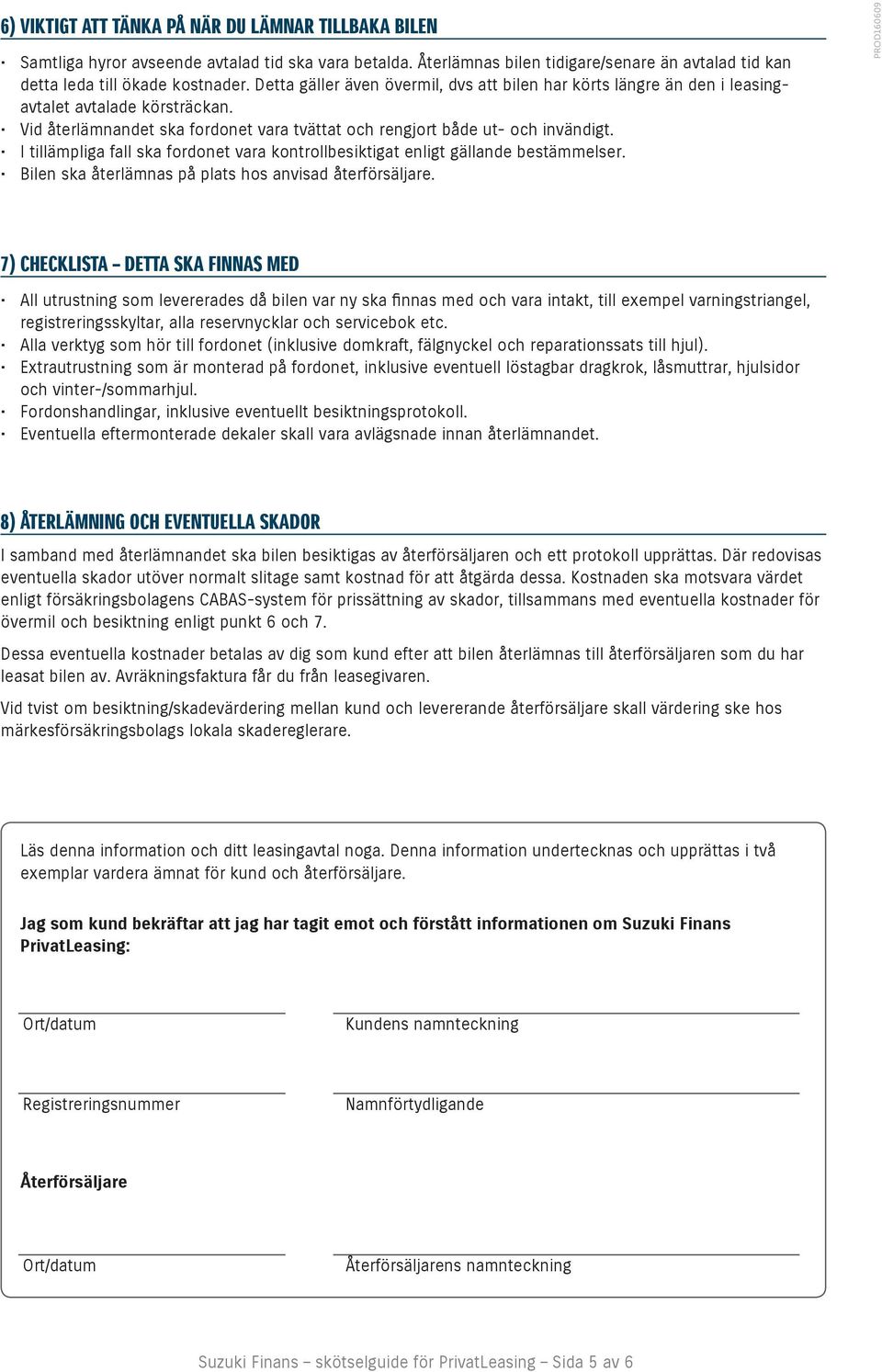 I tillämpliga fall ska fordonet vara kontrollbesiktigat enligt gällande bestämmelser. Bilen ska återlämnas på plats hos anvisad återförsäljare.