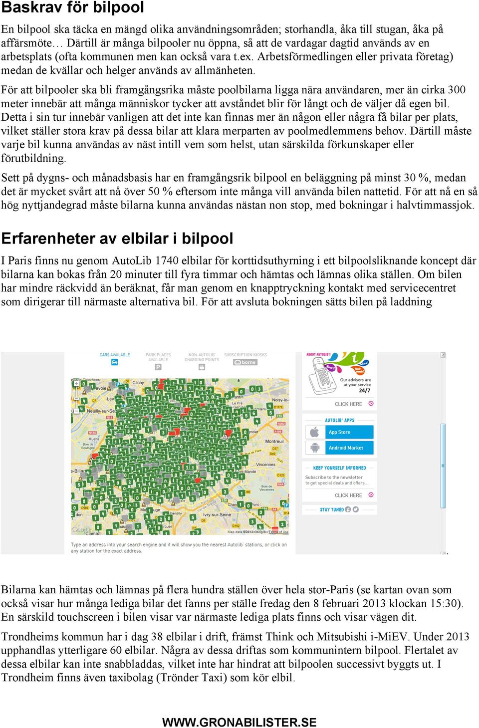 För att bilpooler ska bli framgångsrika måste poolbilarna ligga nära användaren, mer än cirka 300 meter innebär att många människor tycker att avståndet blir för långt och de väljer då egen bil.