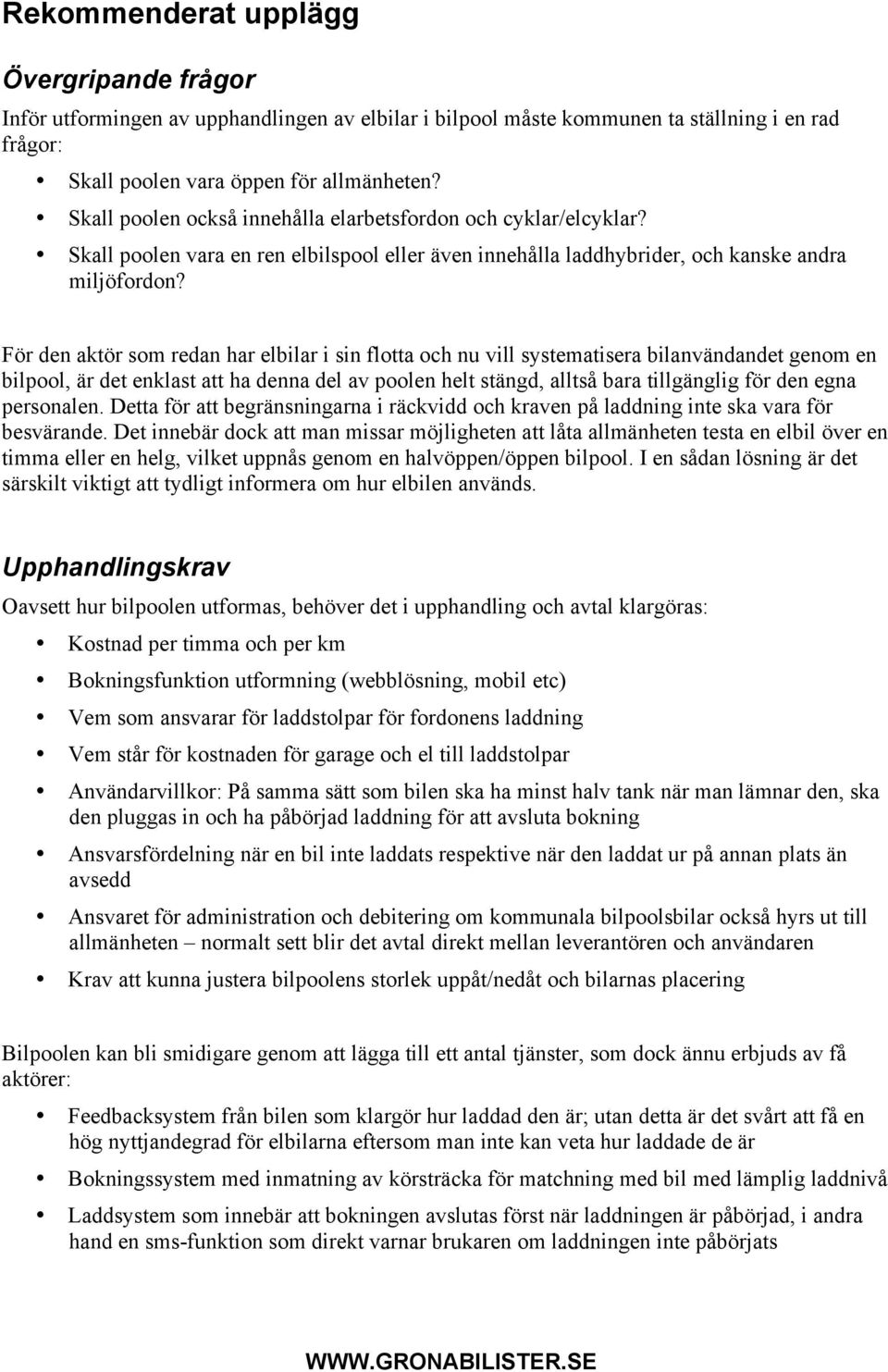 För den aktör som redan har elbilar i sin flotta och nu vill systematisera bilanvändandet genom en bilpool, är det enklast att ha denna del av poolen helt stängd, alltså bara tillgänglig för den egna