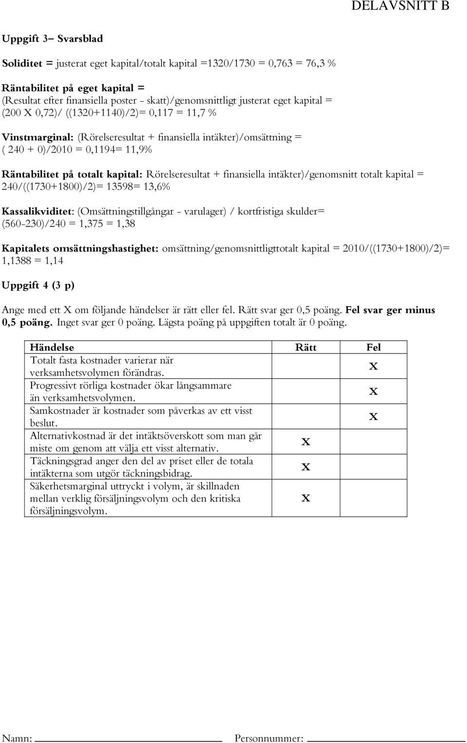 kapital: Rörelseresultat + finansiella intäkter)/genomsnitt totalt kapital = 240/((1730+1800)/2)= 13598= 13,6% Kassalikviditet: (Omsättningstillgångar - varulager) / kortfristiga skulder=