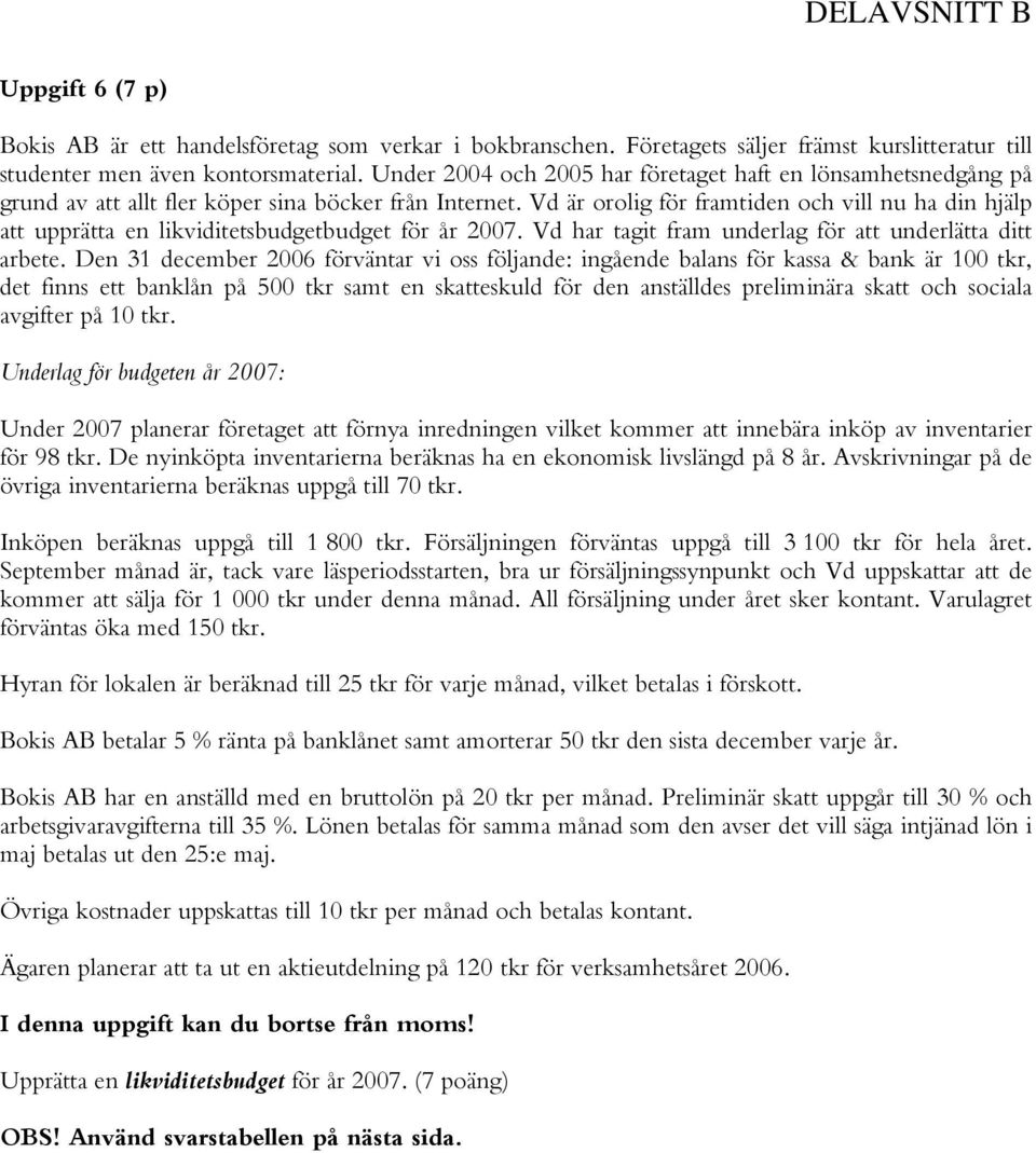 Vd är orolig för framtiden och vill nu ha din hjälp att upprätta en likviditetsbudgetbudget för år 2007. Vd har tagit fram underlag för att underlätta ditt arbete.