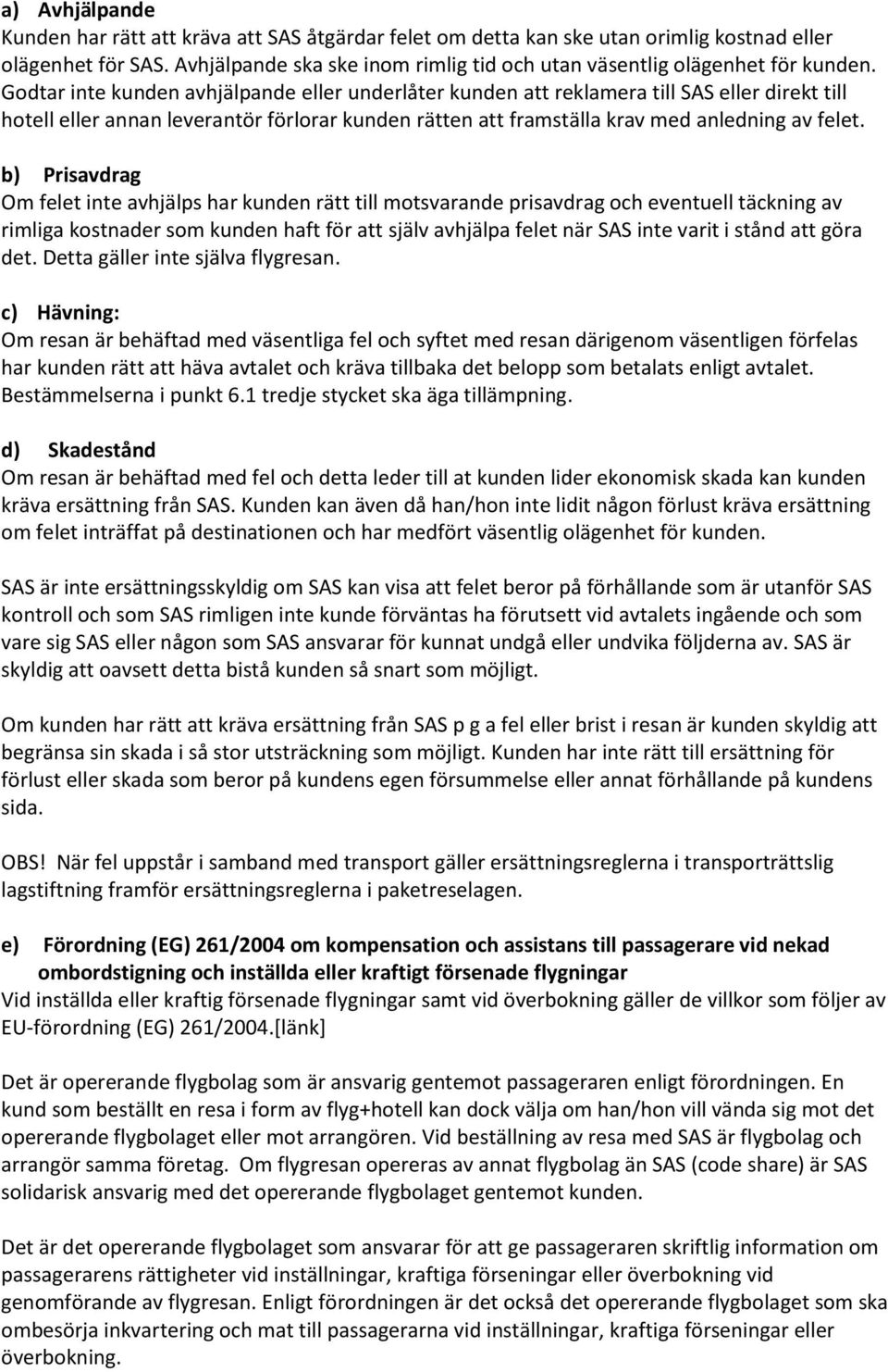 Godtar inte kunden avhjälpande eller underlåter kunden att reklamera till SAS eller direkt till hotell eller annan leverantör förlorar kunden rätten att framställa krav med anledning av felet.